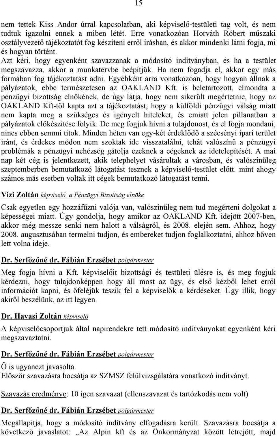 Azt kéri, hogy egyenként szavazzanak a módosító indítványban, és ha a testület megszavazza, akkor a munkatervbe beépítjük. Ha nem fogadja el, akkor egy más formában fog tájékoztatást adni.