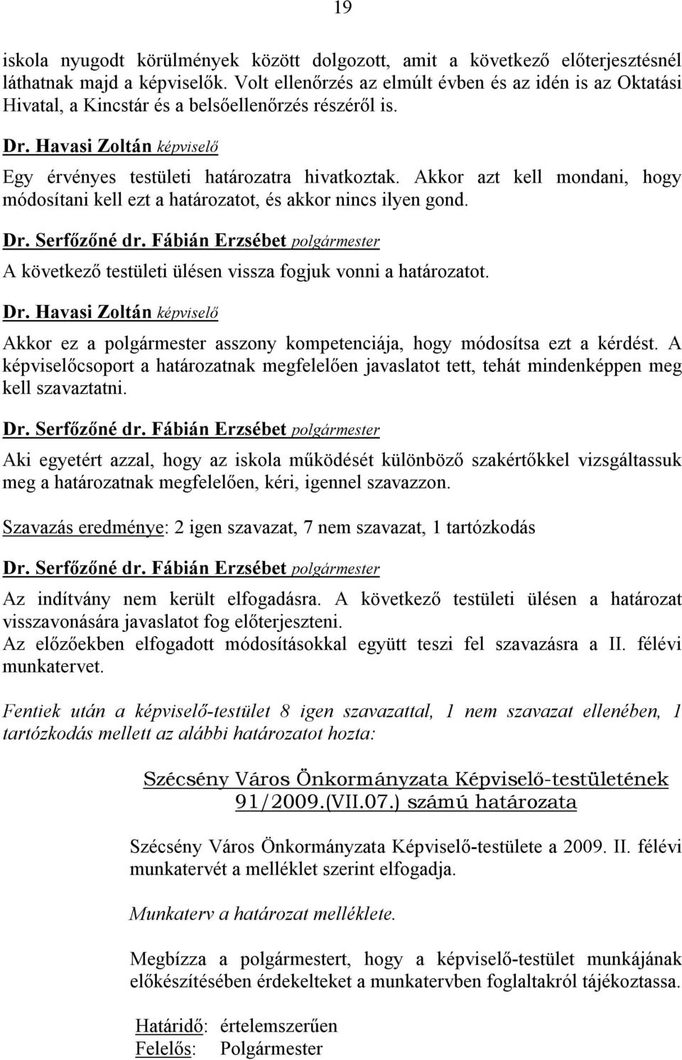 Akkor azt kell mondani, hogy módosítani kell ezt a határozatot, és akkor nincs ilyen gond. A következő testületi ülésen vissza fogjuk vonni a határozatot.