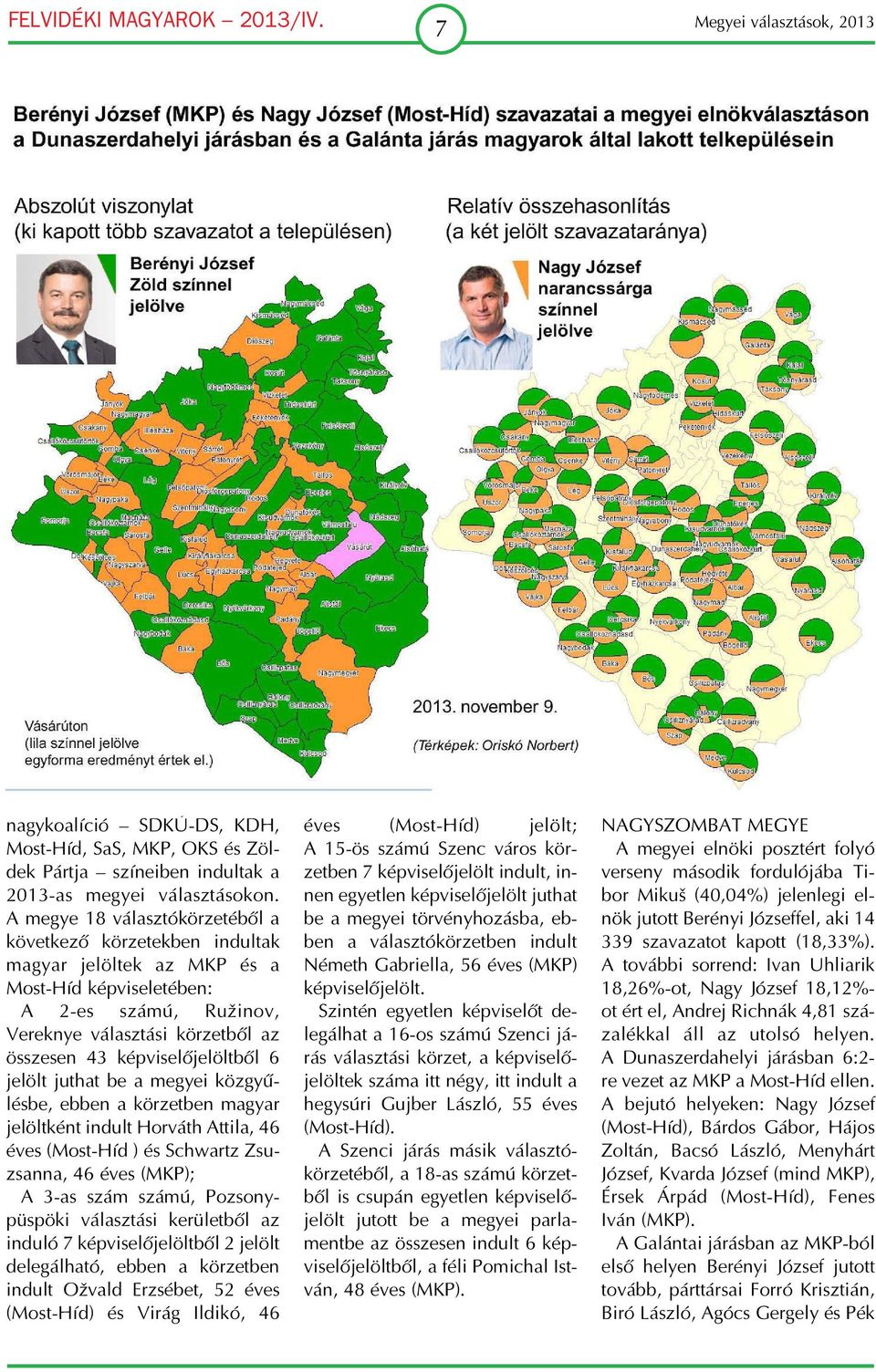 képviselőjelöltből 6 jelölt juthat be a megyei közgyű lésbe, ebben a körzetben magyar jelöltként indult Horváth Attila, 46 éves (Most Híd ) és Schwartz Zsu zsanna, 46 éves (MKP); A 3 as szám számú,