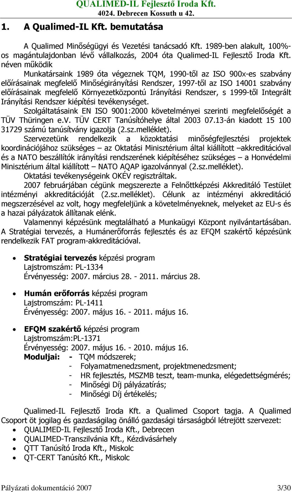 Környezetközpontú Irányítási Rendszer, s 1999-től Integrált Irányítási Rendszer kiépítési tevékenységet. Szolgáltatásaink EN ISO 9001:2000 követelményei szerinti megfelelőségét a TÜV Thüringen e.v. TÜV CERT Tanúsítóhelye által 2003 07.