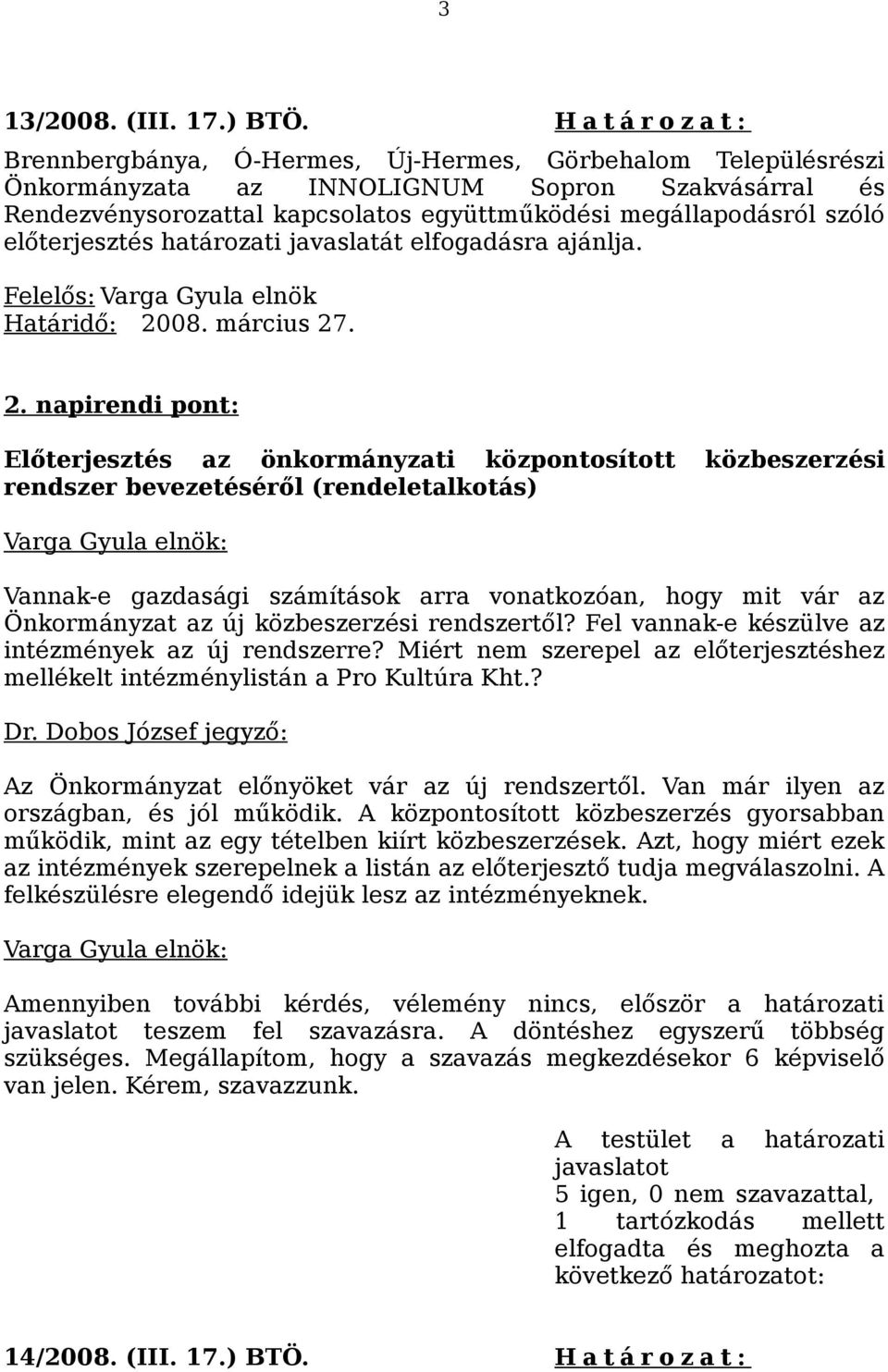 napirendi pont: Előterjesztés az önkormányzati központosított közbeszerzési rendszer bevezetéséről (rendeletalkotás) Vannak-e gazdasági számítások arra vonatkozóan, hogy mit vár az Önkormányzat az új