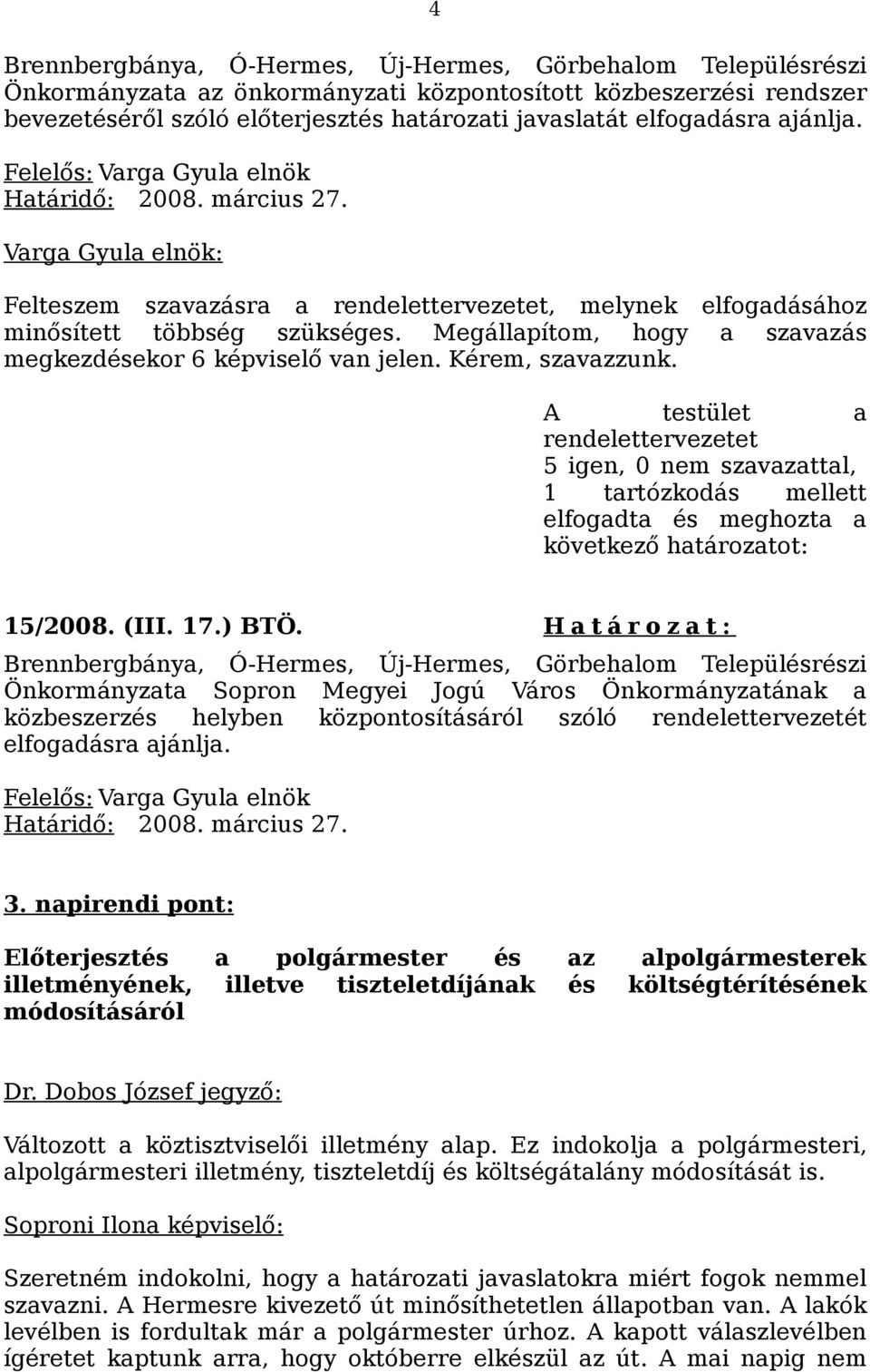 Megállapítom, hogy a szavazás A testület a rendelettervezetet 5 igen, 0 nem szavazattal, 1 tartózkodás mellett elfogadta és meghozta a következő határozatot: 15/2008. (III. 17.) BTÖ.