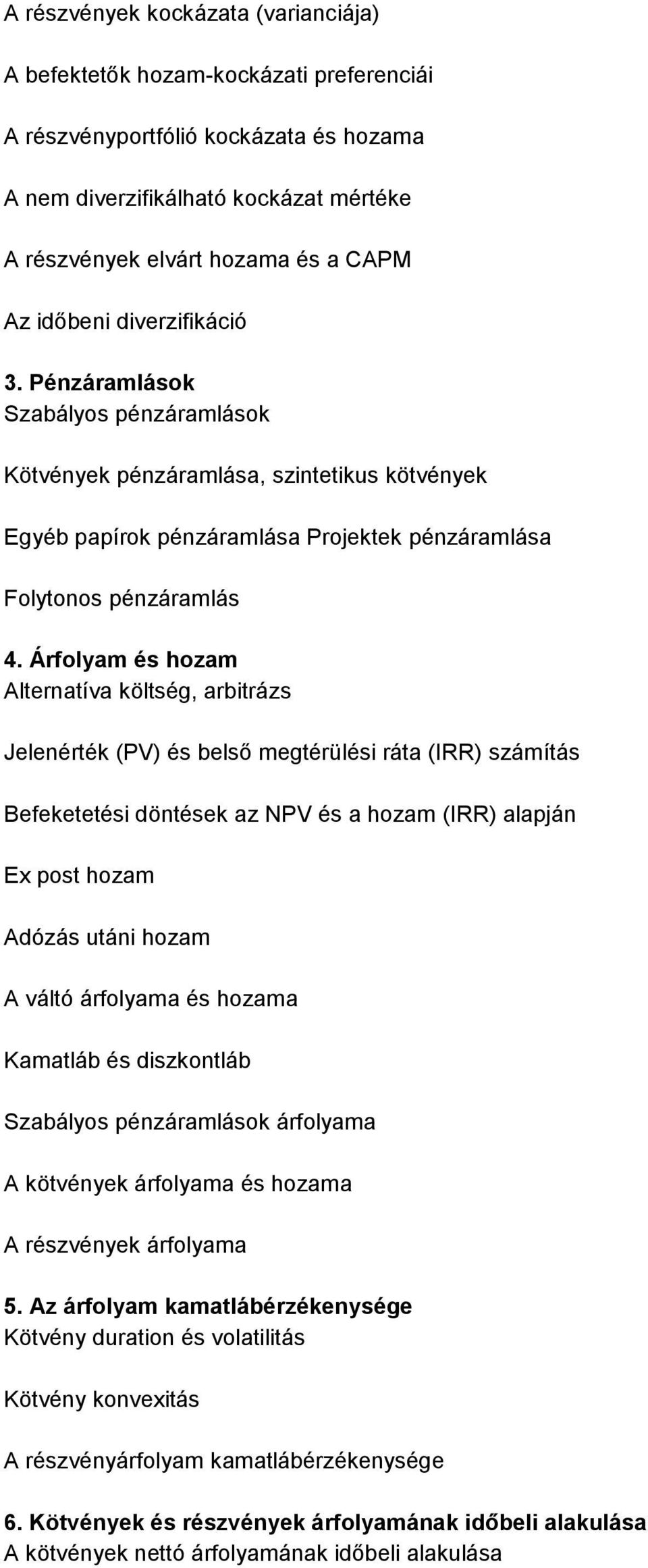 Árfolyam és hozam Alternatíva költség, arbitrázs Jelenérték (PV) és belső megtérülési ráta (IRR) számítás Befeketetési döntések az NPV és a hozam (IRR) alapján Ex post hozam Adózás utáni hozam A