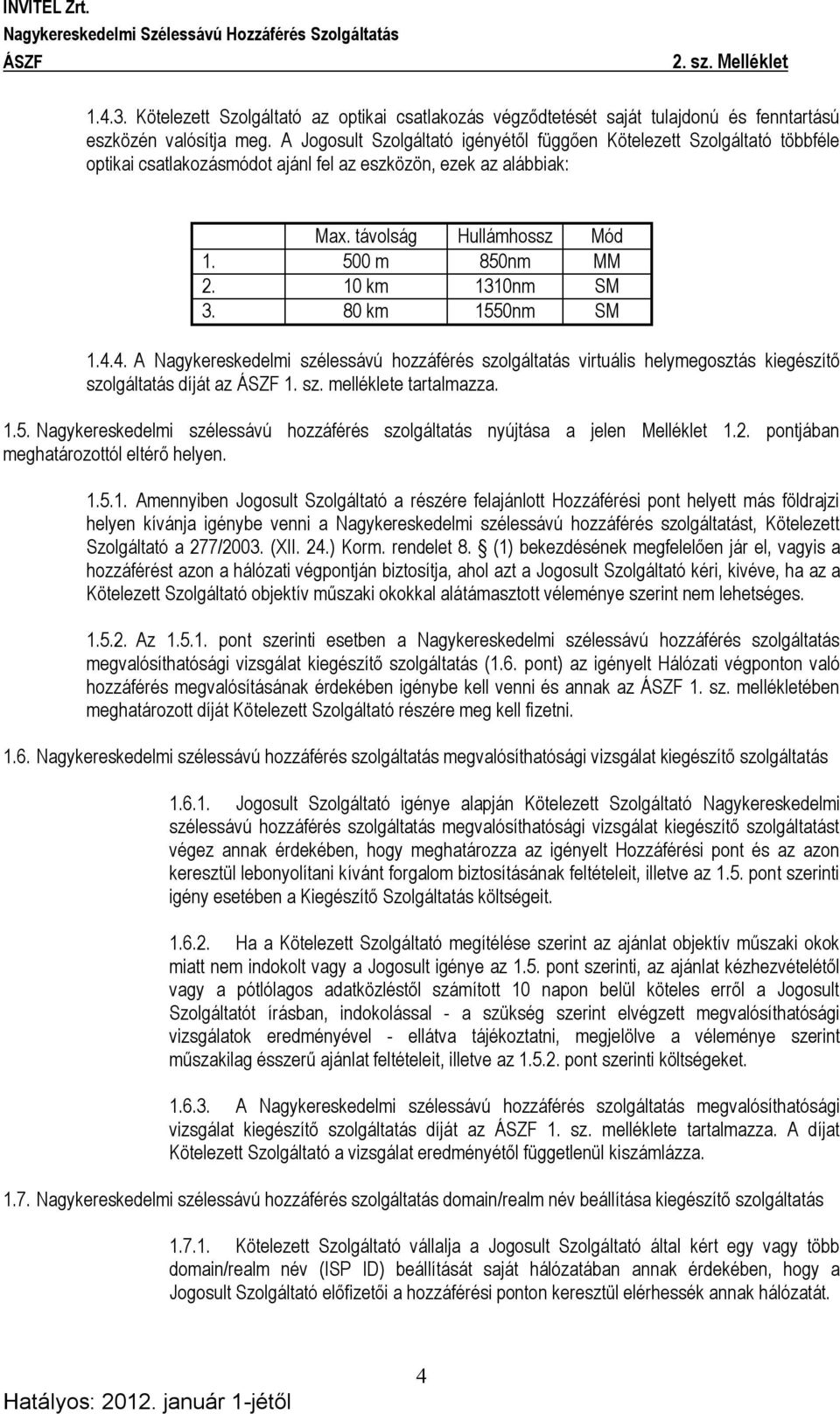 10 km 1310nm SM 3. 80 km 1550nm SM 1.4.4. A Nagykereskedelmi szélessávú hozzáférés szolgáltatás virtuális helymegosztás kiegészítő szolgáltatás díját az 1. sz. melléklete tartalmazza. 1.5. Nagykereskedelmi szélessávú hozzáférés szolgáltatás nyújtása a jelen Melléklet 1.