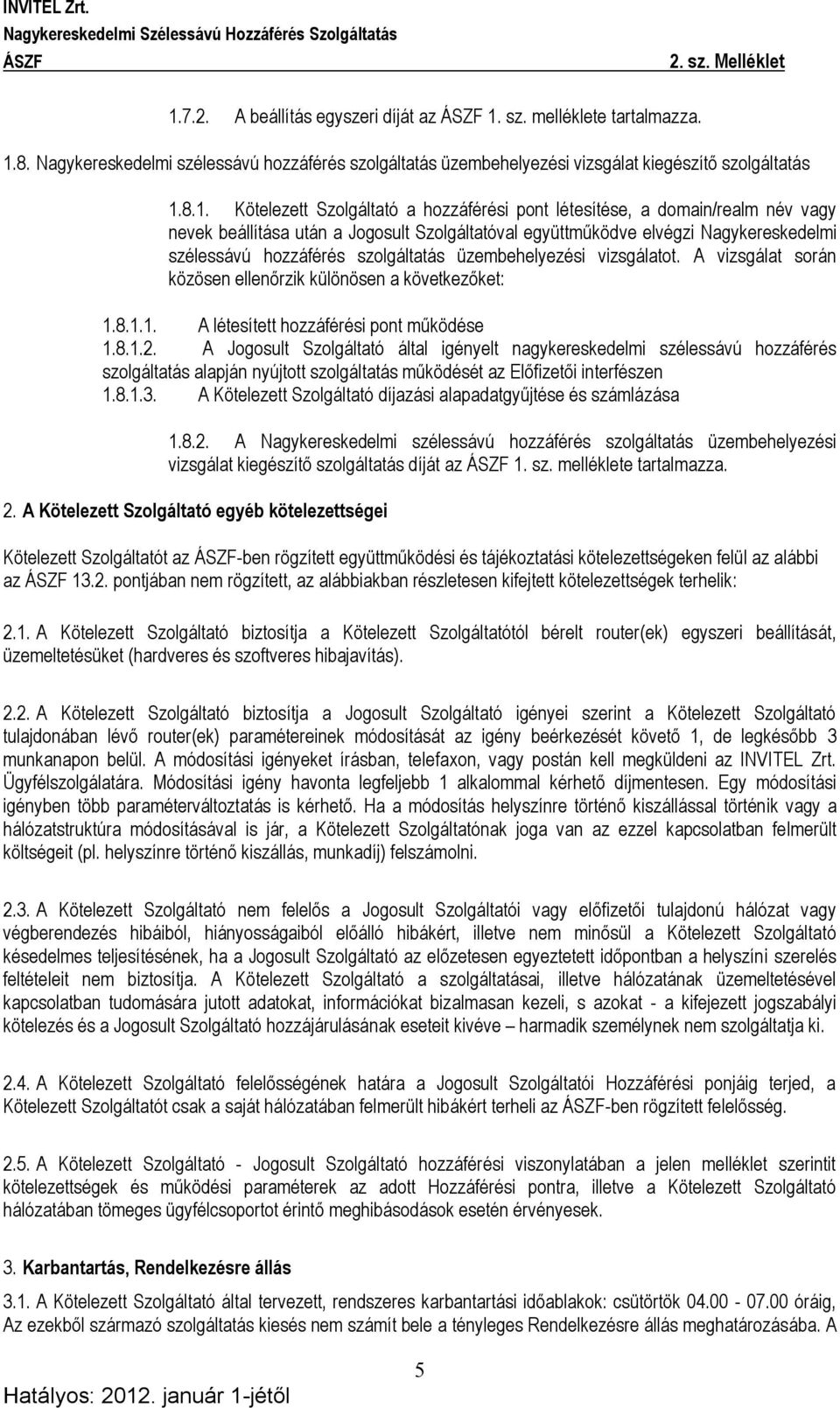 üzembehelyezési vizsgálatot. A vizsgálat során közösen ellenőrzik különösen a következőket: 1.8.1.1. A létesített hozzáférési pont működése 1.8.1.2.