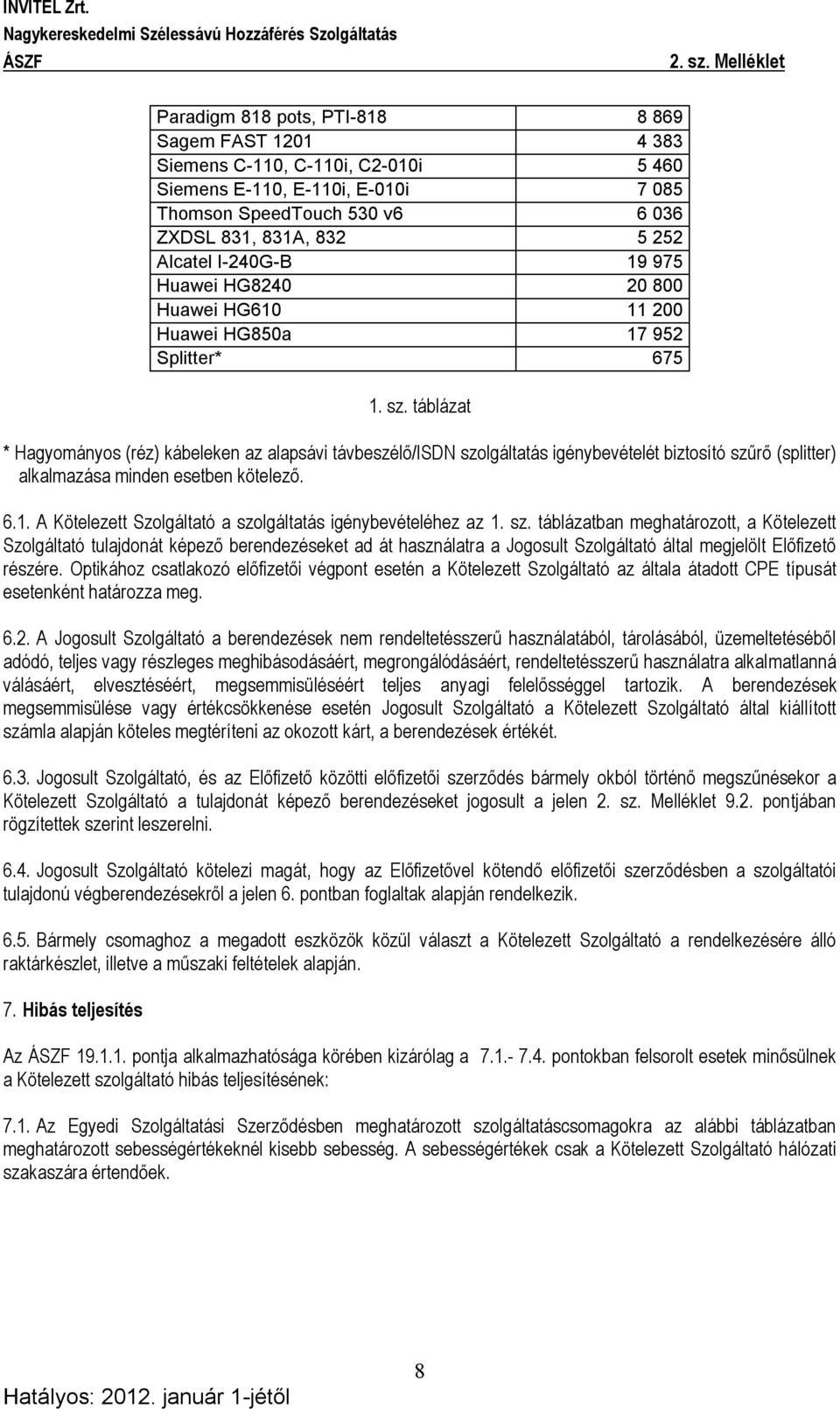 táblázat * Hagyományos (réz) kábeleken az alapsávi távbeszélő/isdn szolgáltatás igénybevételét biztosító szűrő (splitter) alkalmazása minden esetben kötelező. 6.1.