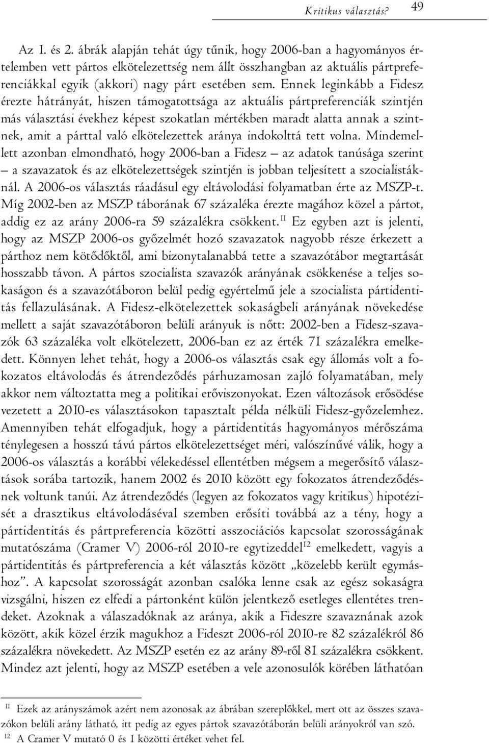 Ennek leginkább a Fidesz érezte hátrányát, hiszen támogatottsága az aktuális pártpreferenciák szintjén más választási évekhez képest szokatlan mértékben maradt alatta annak a szintnek, amit a párttal