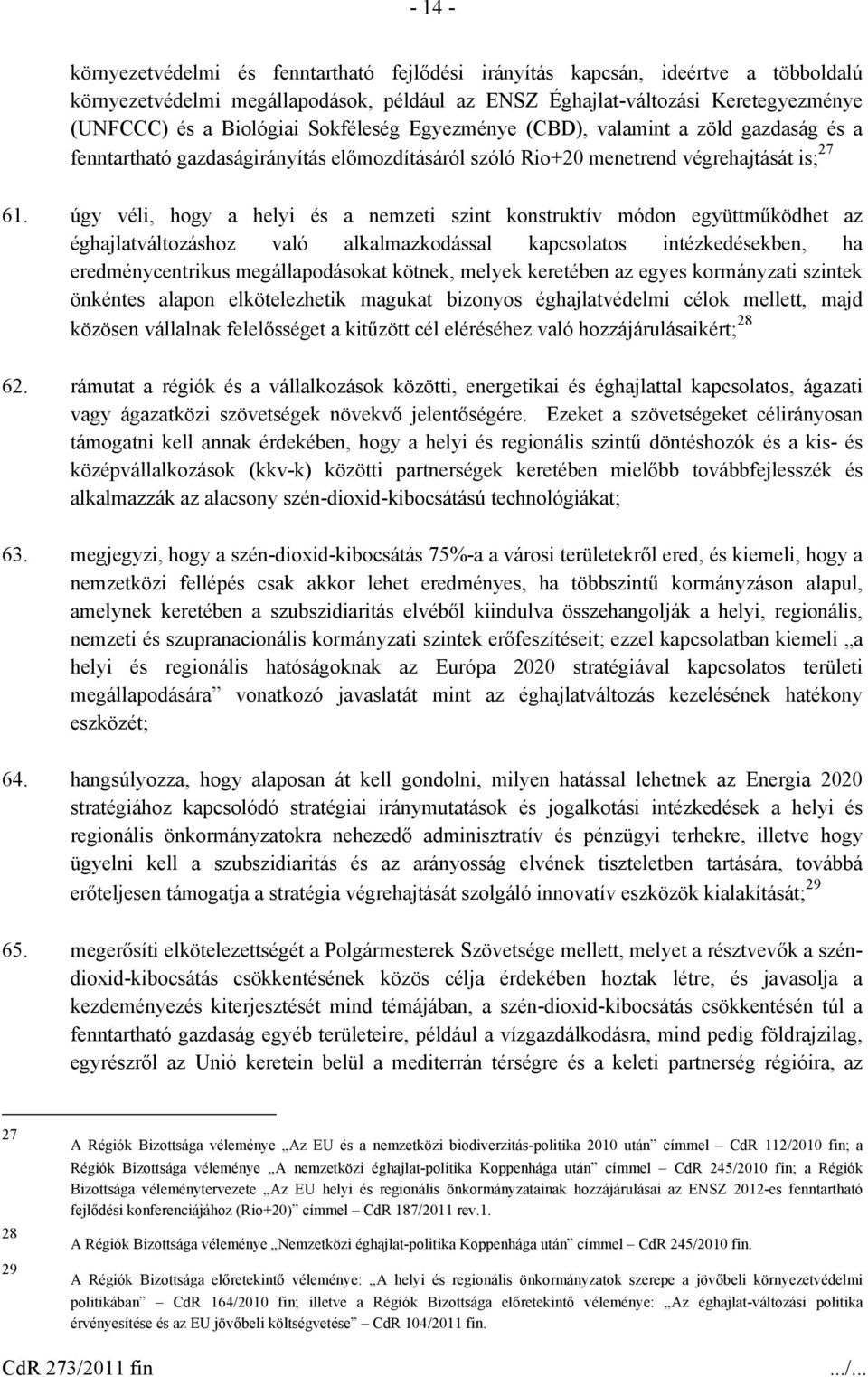 úgy véli, hogy a helyi és a nemzeti szint konstruktív módon együttműködhet az éghajlatváltozáshoz való alkalmazkodással kapcsolatos intézkedésekben, ha eredménycentrikus megállapodásokat kötnek,