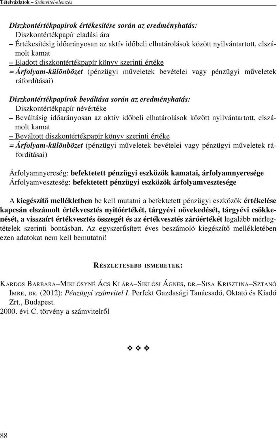 beváltása során az eredményhatás: Diszkontértékpapír névértéke Beváltásig időarányosan az aktív időbeli elhatárolások között nyilvántartott, elszámolt kamat Beváltott diszkontértékpapír könyv