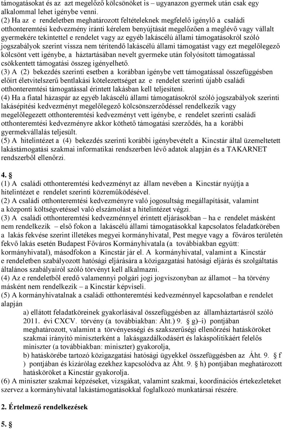 rendelet vagy az egyéb lakáscélú állami támogatásokról szóló jogszabályok szerint vissza nem térítendő lakáscélú állami támogatást vagy ezt megelőlegező kölcsönt vett igénybe, a háztartásában nevelt