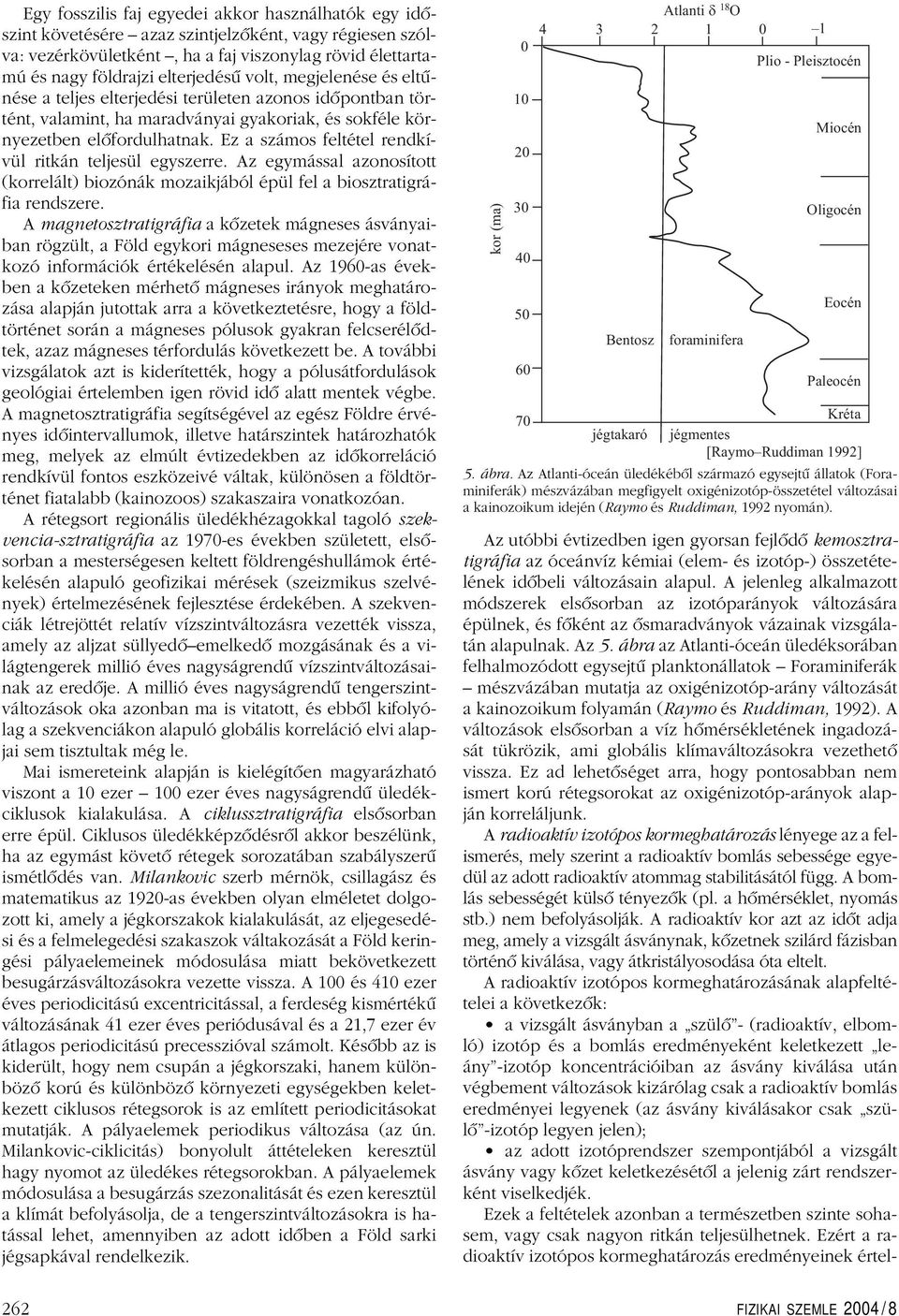 Ez a számos feltétel rendkívül ritkán teljesül egyszerre. Az egymással azonosított (korrelált)biozónák mozaikjából épül fel a biosztratigráfia rendszere.