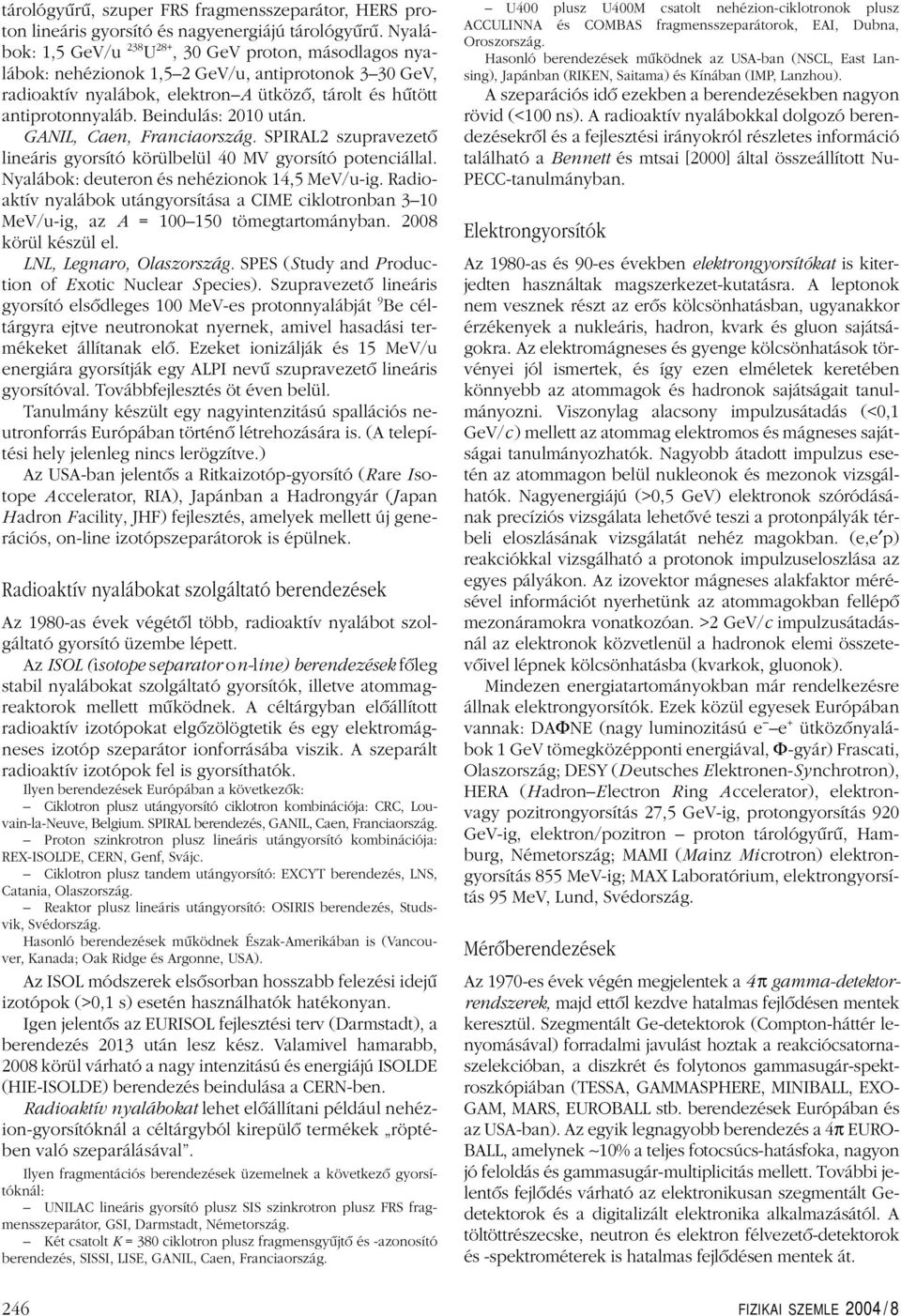 Beindulás: 2010 után. GANIL, Caen, Franciaország. SPIRAL2 szupravezetô lineáris gyorsító körülbelül 40 MV gyorsító potenciállal. Nyalábok: deuteron és nehézionok 14,5 MeV/u-ig.