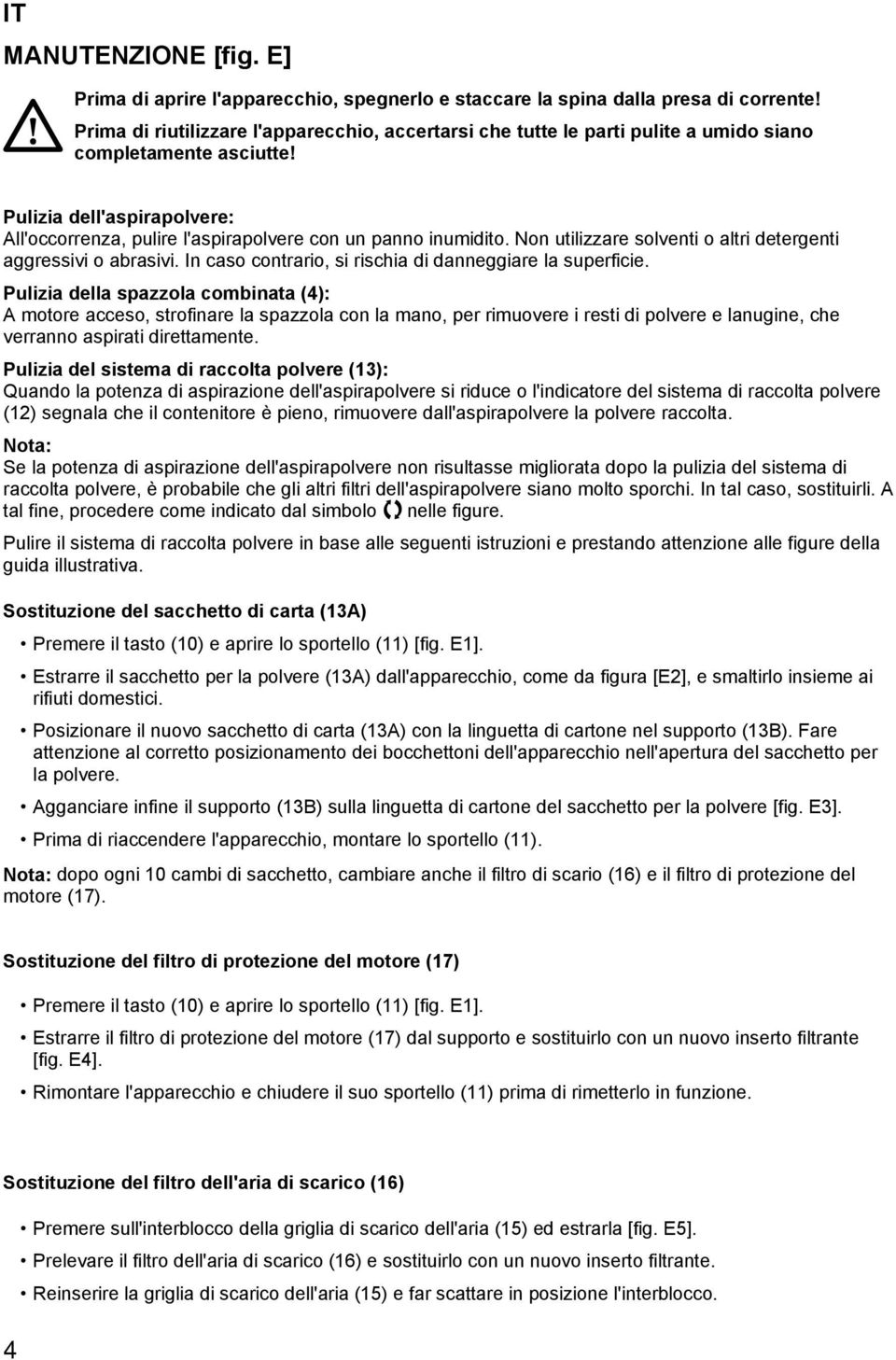 Pulizia dell'aspirapolvere: All'occorrenza, pulire l'aspirapolvere con un panno inumidito. Non utilizzare solventi o altri detergenti aggressivi o abrasivi.