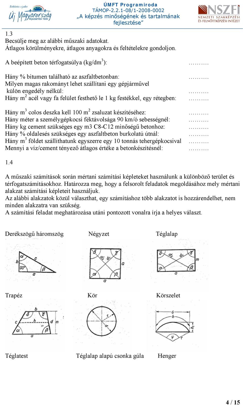 festhető le 1 kg festékkel, egy rétegben: Hány m 3 colos deszka kell 100 m 2 zsaluzat készítéséhez: Hány méter a személygépkocsi féktávolsága 90 km/ó sebességnél: Hány kg cement szükséges egy m3