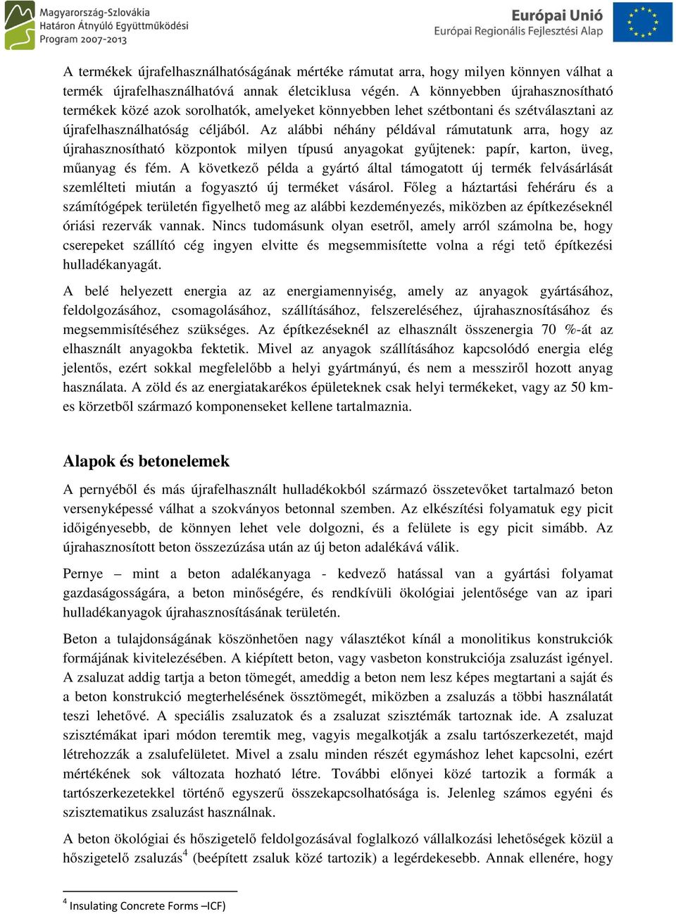 Az alábbi néhány példával rámutatunk arra, hogy az újrahasznosítható központok milyen típusú anyagokat gyűjtenek: papír, karton, üveg, műanyag és fém.