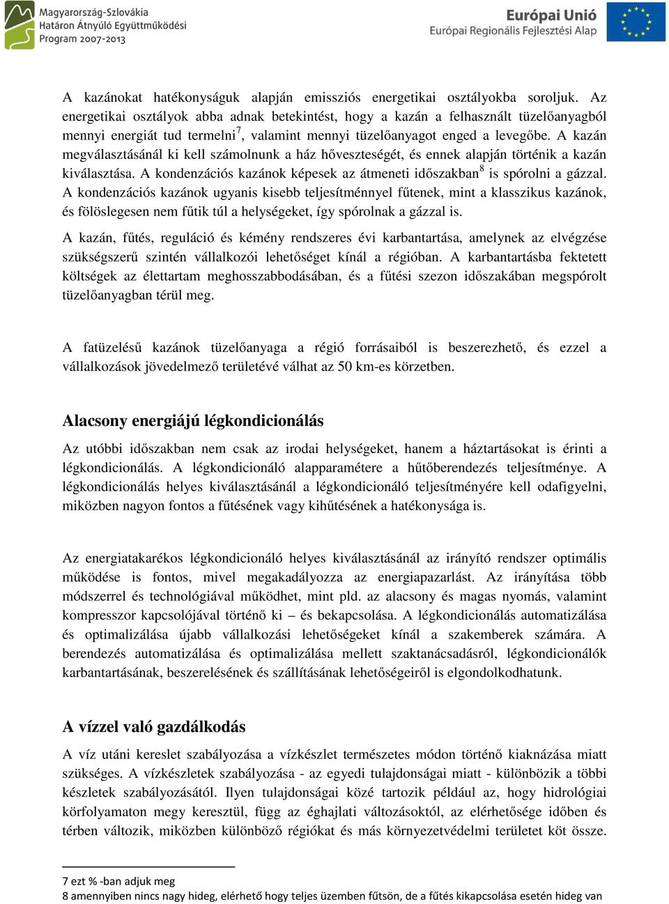 A kazán megválasztásánál ki kell számolnunk a ház hőveszteségét, és ennek alapján történik a kazán kiválasztása. A kondenzációs kazánok képesek az átmeneti időszakban 8 is spórolni a gázzal.