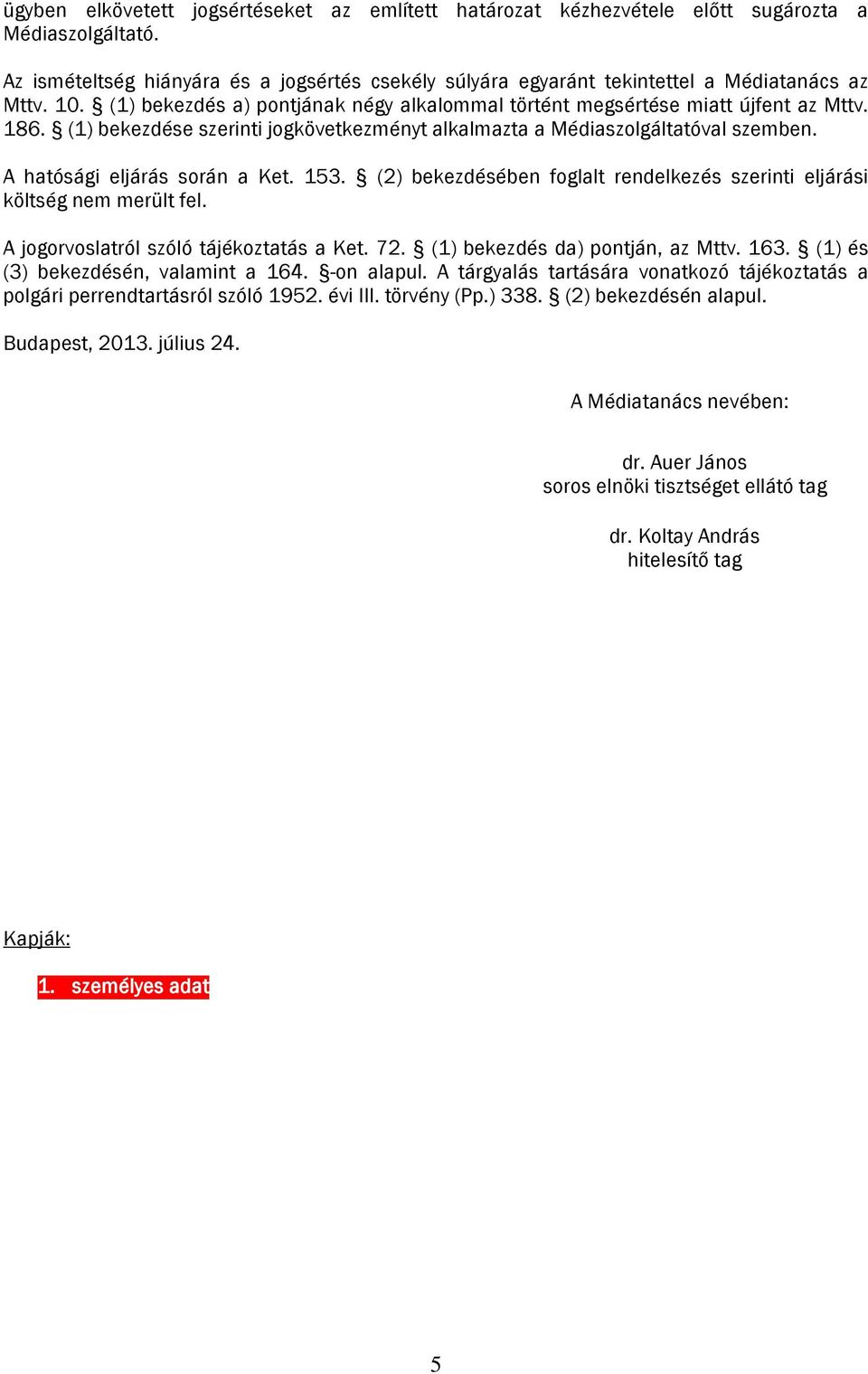 (1) bekezdése szerinti jogkövetkezményt alkalmazta a Médiaszolgáltatóval szemben. A hatósági eljárás során a Ket. 153. (2) bekezdésében foglalt rendelkezés szerinti eljárási költség nem merült fel.