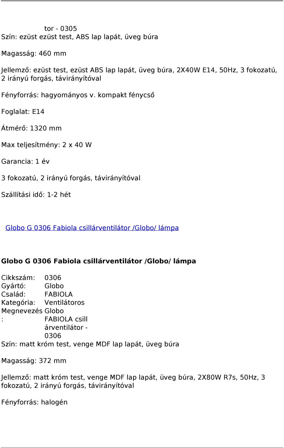 0306 Fabiola csillárventilátor /Globo/ lámpa Cikkszám: 0306 Család: FABIOLA Kategória: Ventilátoros Megnevezés Globo : FABIOLA csill árventilátor - 0306 Szín: matt króm test,