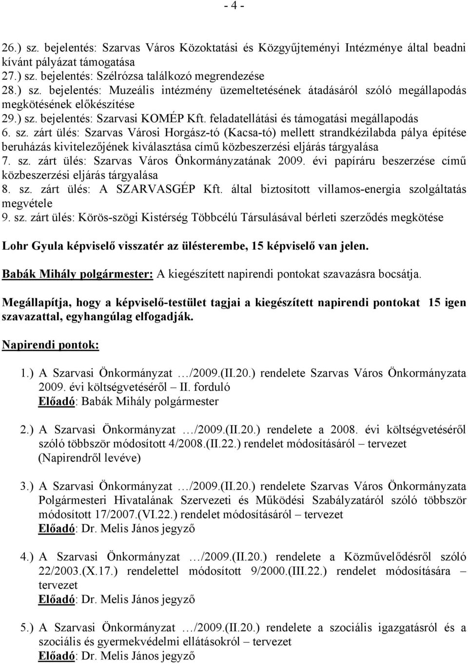 sz. zárt ülés: Szarvas Város Önkormányzatának 2009. évi papíráru beszerzése című közbeszerzési eljárás tárgyalása 8. sz. zárt ülés: A SZARVASGÉP Kft.