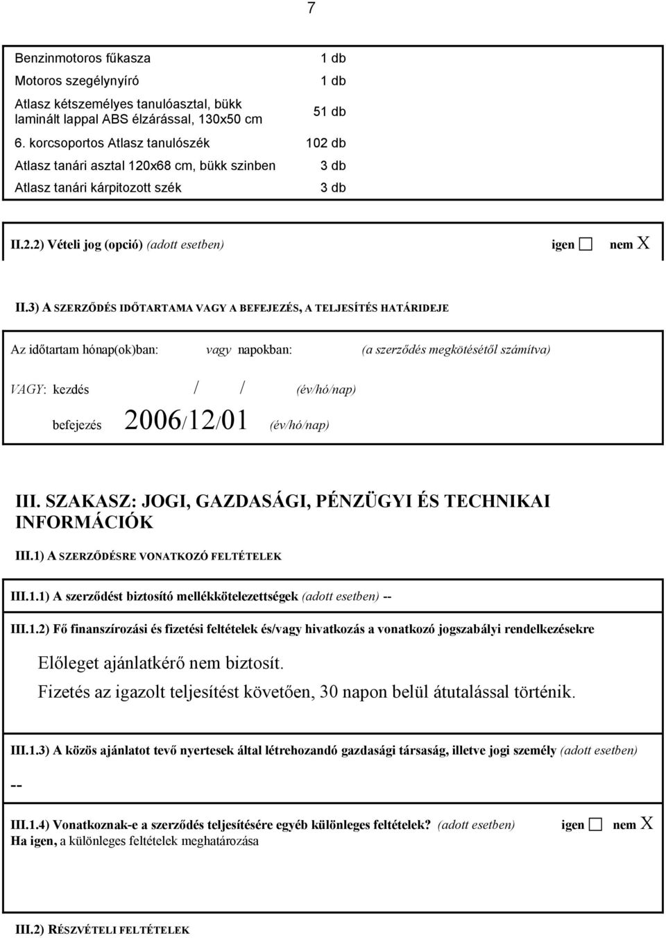 3) A SZERZŐDÉS IDŐTARTAMA VAGY A BEFEJEZÉS, A TELJESÍTÉS HATÁRIDEJE Az időtartam hónap(ok)ban: vagy napokban: (a szerződés megkötésétől számítva) VAGY: kezdés / / (év/hó/nap) befejezés 2006/12/01