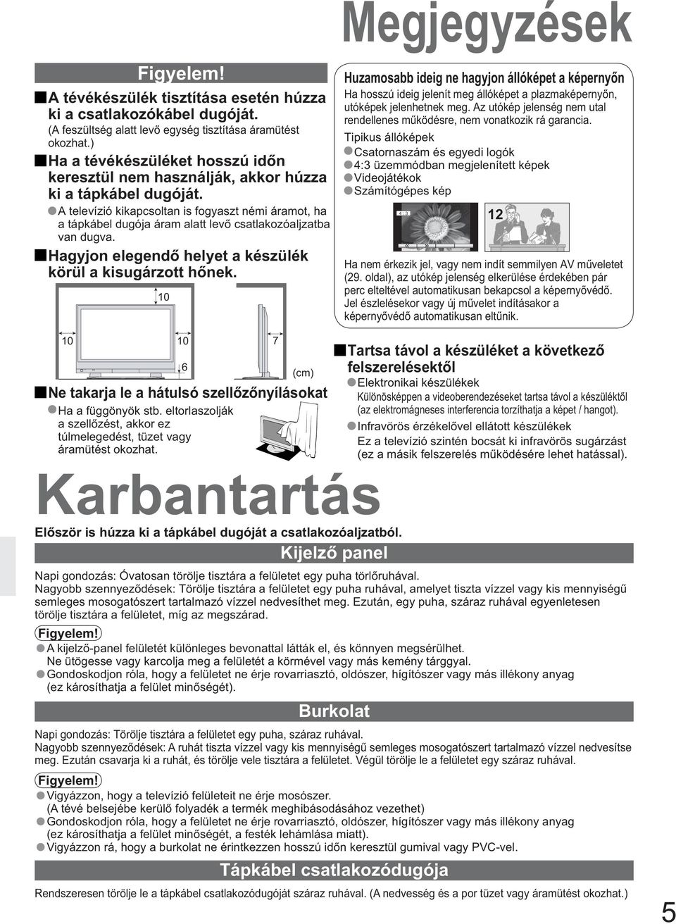 A televízió kikapcsoltan is fogyaszt némi áramot, ha a tápkábel dugója áram alatt lev csatlakozóaljzatba van dugva. 0 0 7 Ha a függönyök stb.