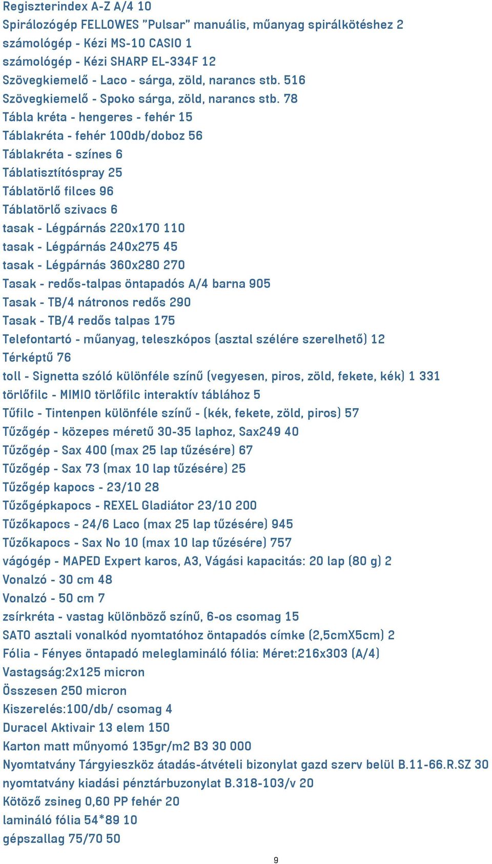 78 Tábla kréta - hengeres - fehér 15 Táblakréta - fehér 100db/doboz 56 Táblakréta - színes 6 Táblatisztítóspray 25 Táblatörlő filces 96 Táblatörlő szivacs 6 tasak - Légpárnás 220x170 110 tasak -