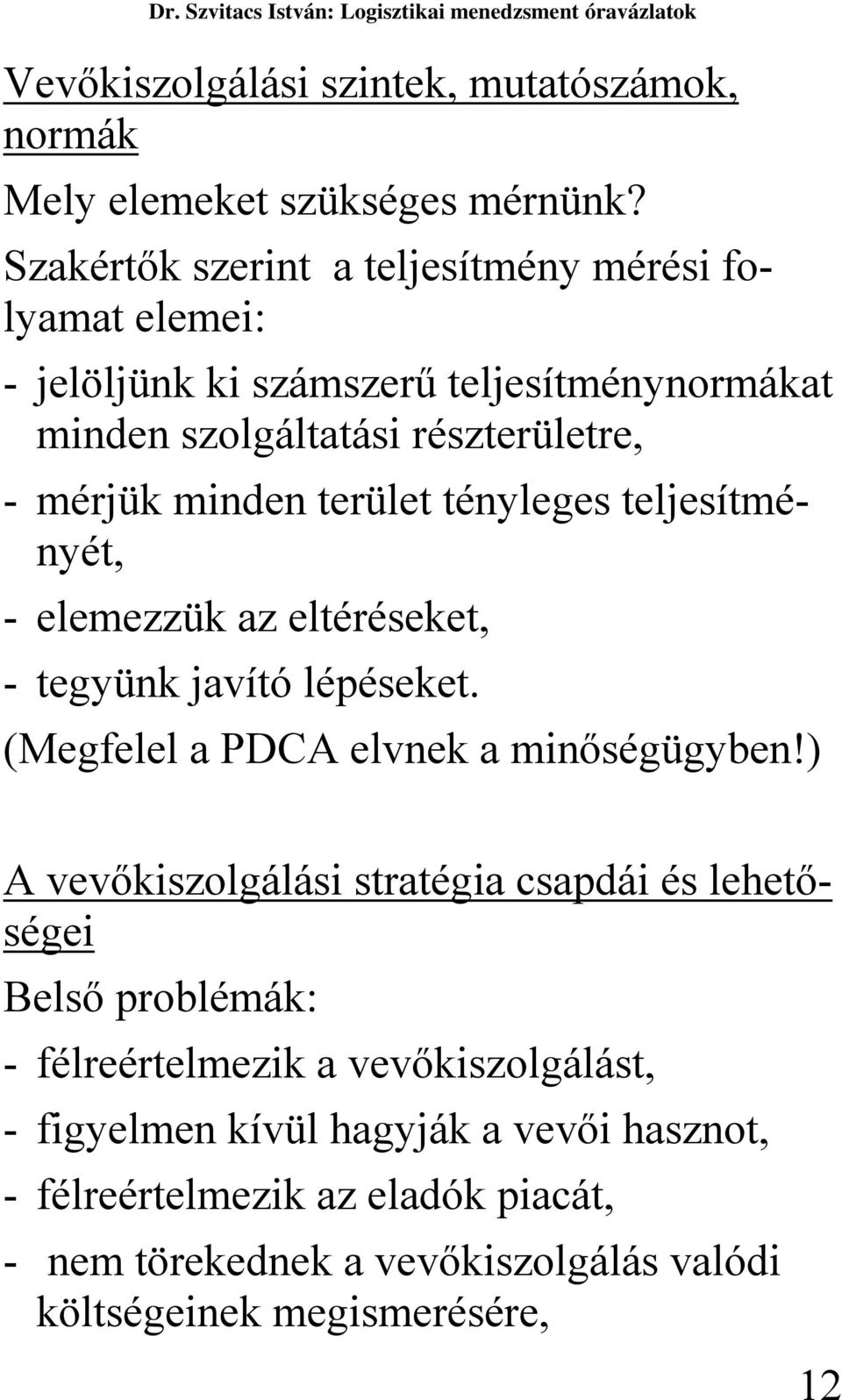 terület tényleges teljesítményét, - elemezzük az eltéréseket, - tegyünk javító lépéseket. (Megfelel a PDCA elvnek a minőségügyben!