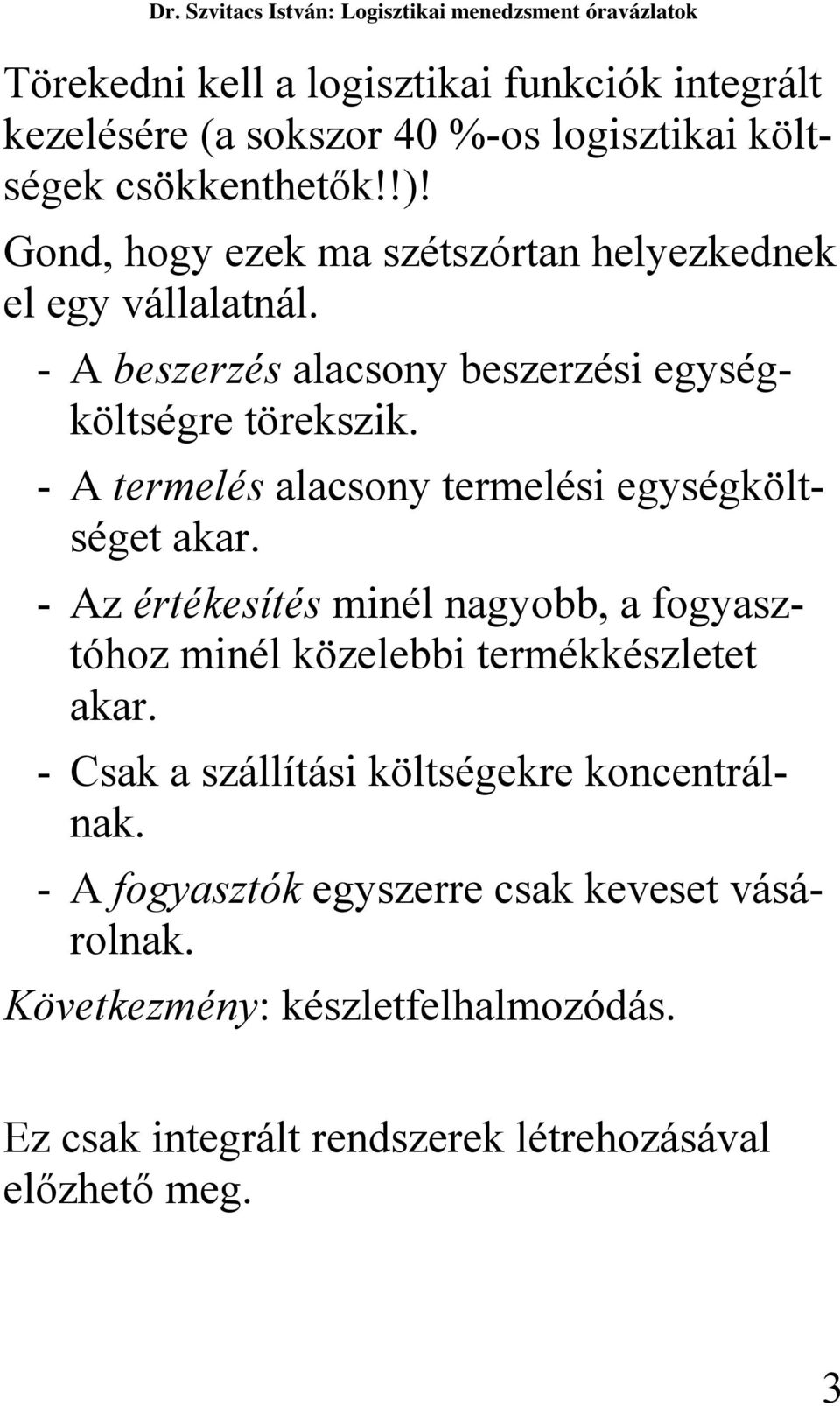 - A termelés alacsony termelési egységköltséget akar. - Az értékesítés minél nagyobb, a fogyasztóhoz minél közelebbi termékkészletet akar.