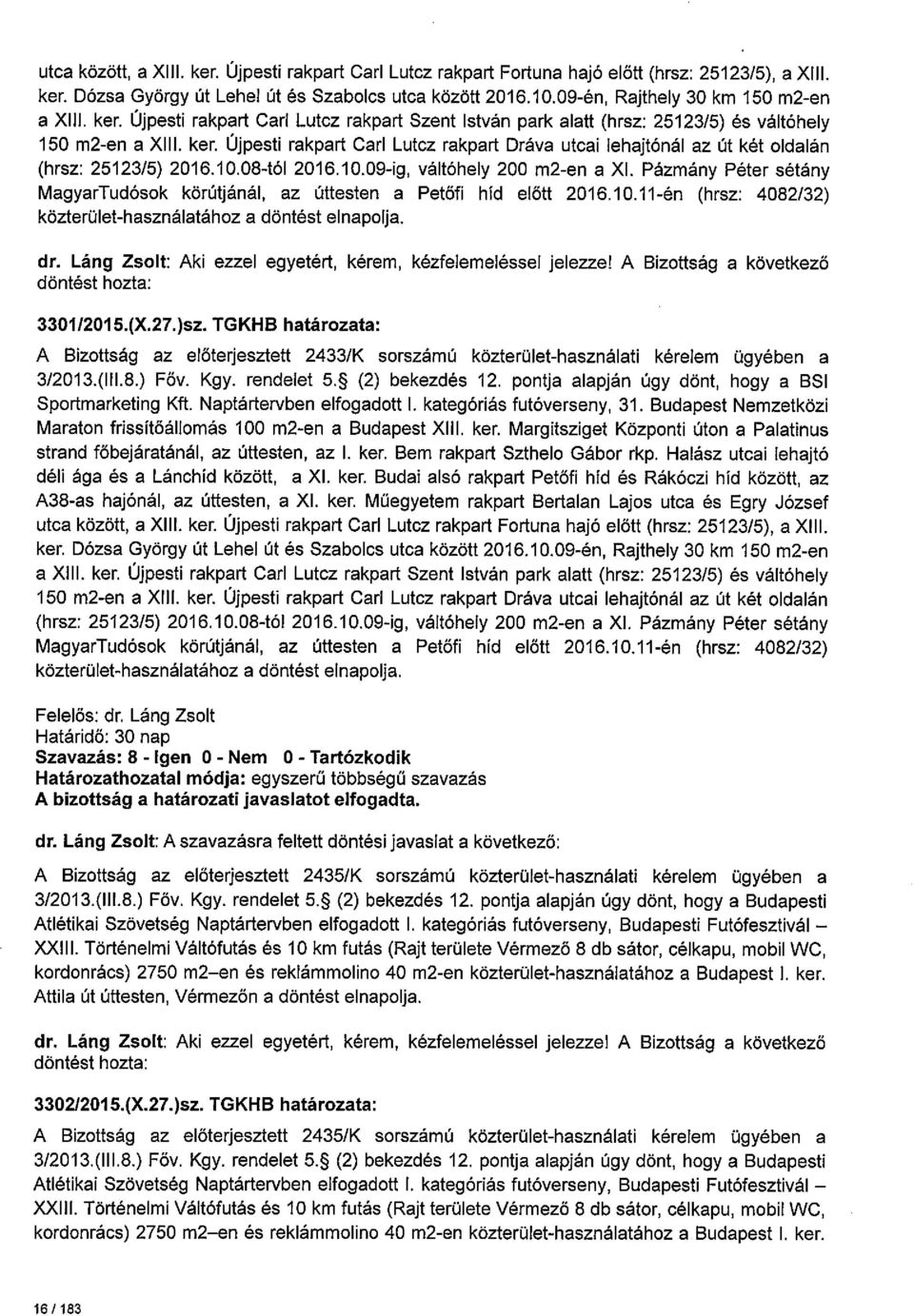 Üjpesti rakpart Carl Lutcz rakpart Dráva utcai lehajtónál az út két oldalán (hrsz: 2523/5) 206.0.08-tól 206.0.09-ig, váltóhely 200 m2-en a Xl.