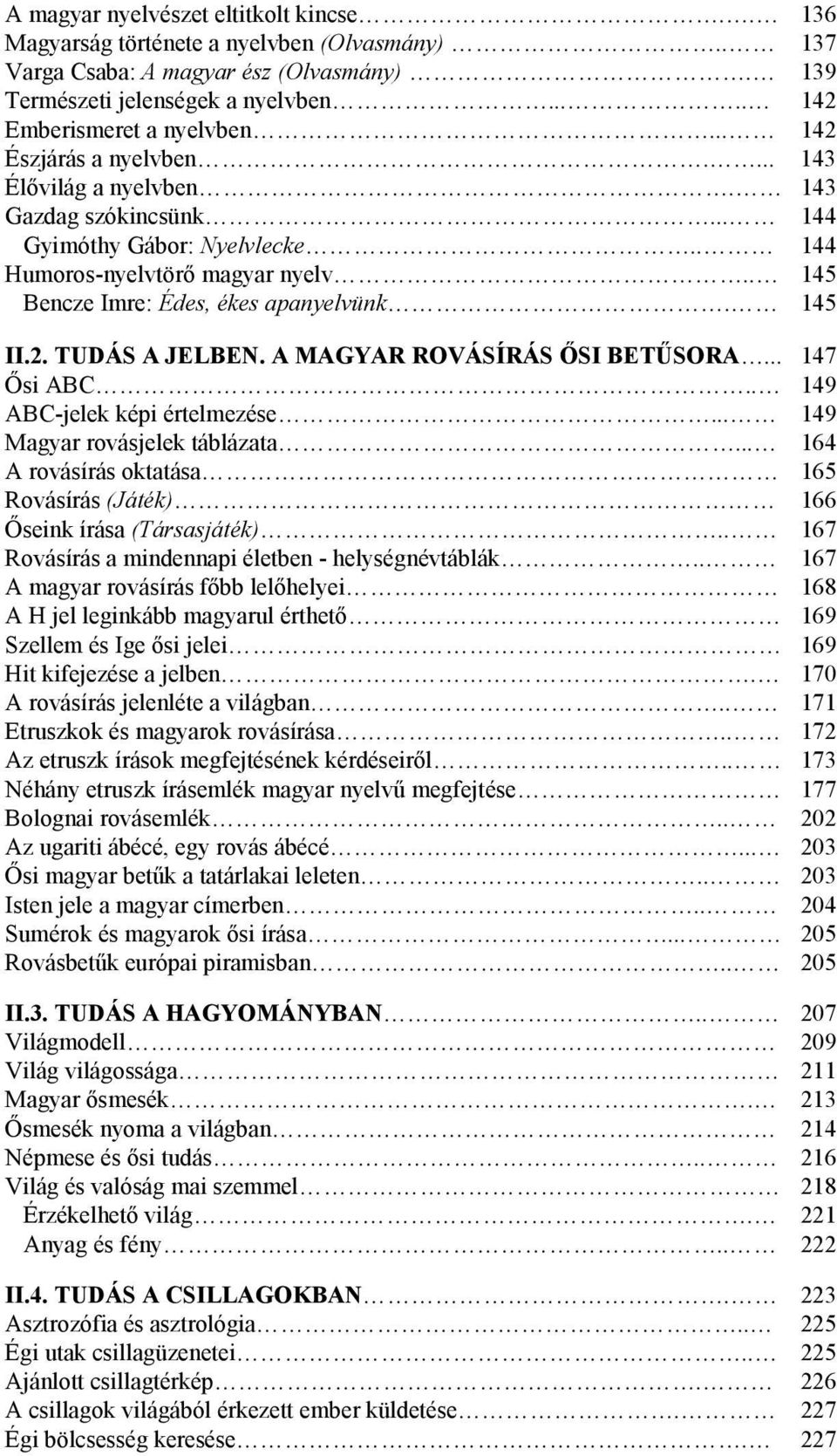 2. TUDÁS A JELBEN. A MAGYAR ROVÁSÍRÁS İSI BETŐSORA... 147 İsi ABC.. 149 ABC-jelek képi értelmezése... 149 Magyar rovásjelek táblázata.