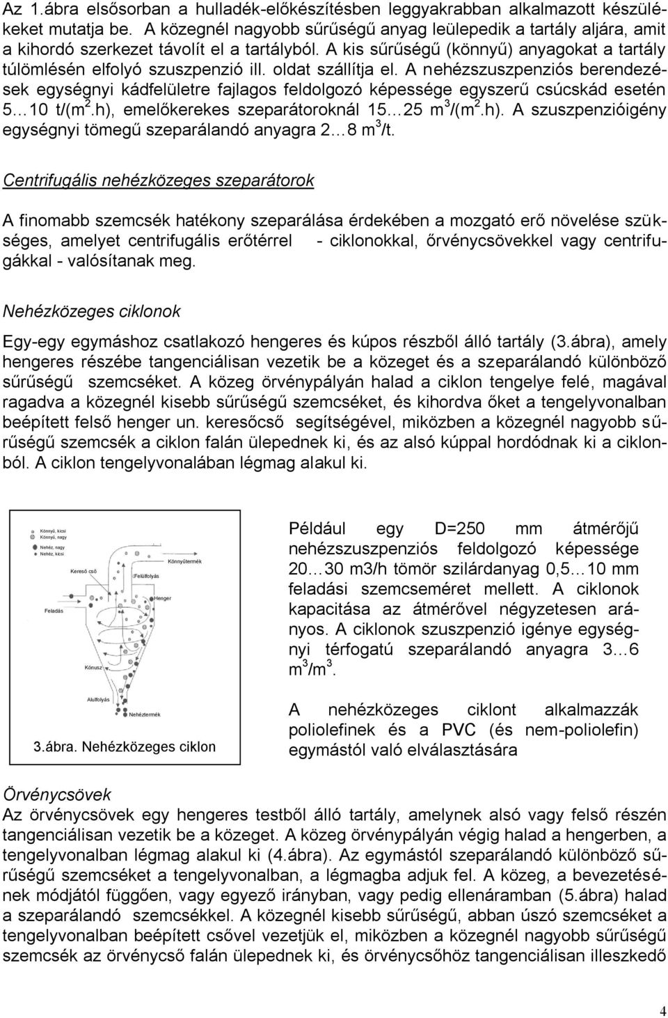 oldat szállítja el. A nehézszuszpenziós berendezések egységnyi kádfelületre fajlagos feldolgozó képessége egyszerű csúcskád esetén 5 10 t/(m 2.h),