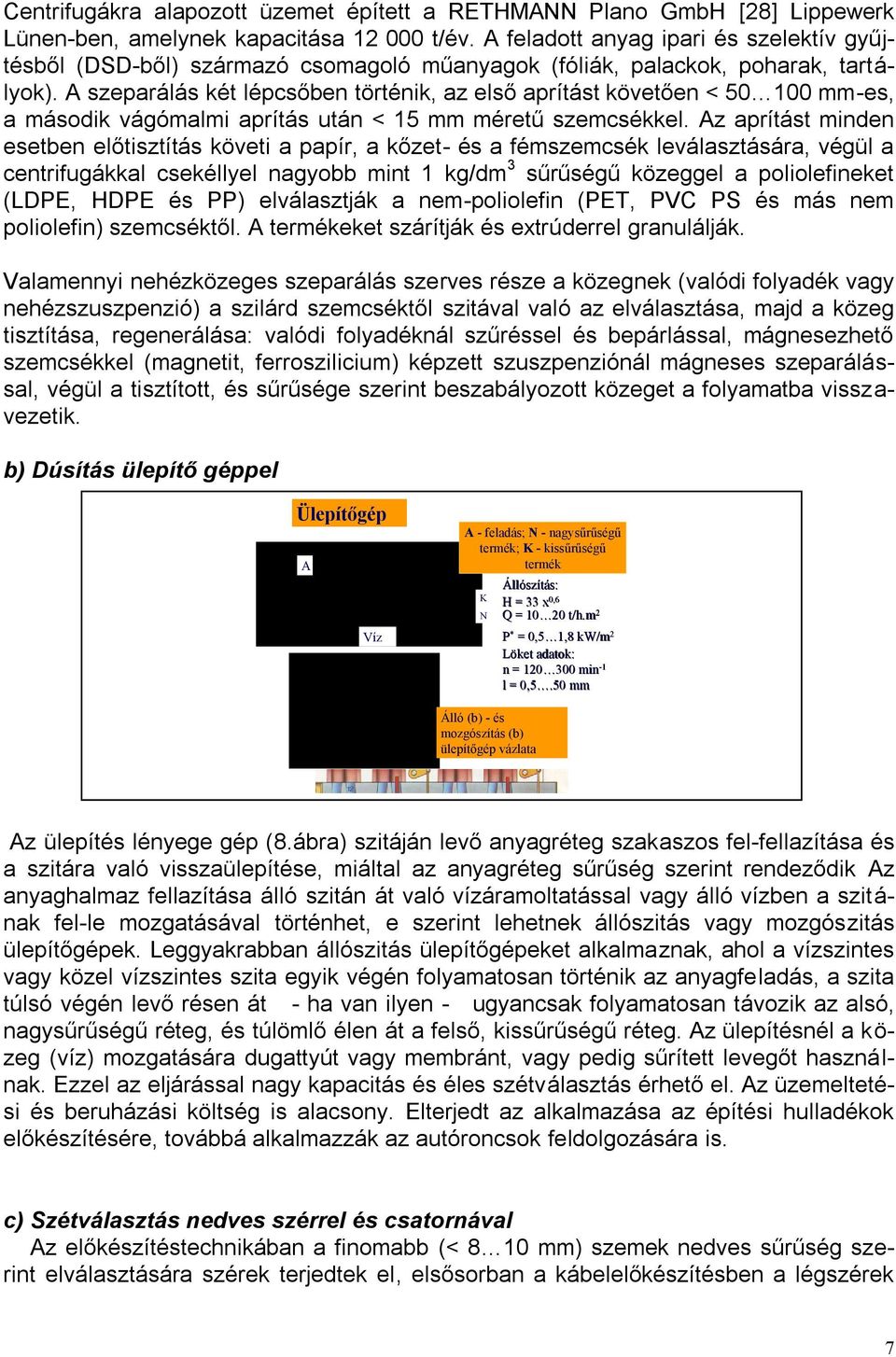 A szeparálás két lépcsőben történik, az első aprítást követően < 50 100 mm-es, a második vágómalmi aprítás után < 15 mm méretű szemcsékkel.