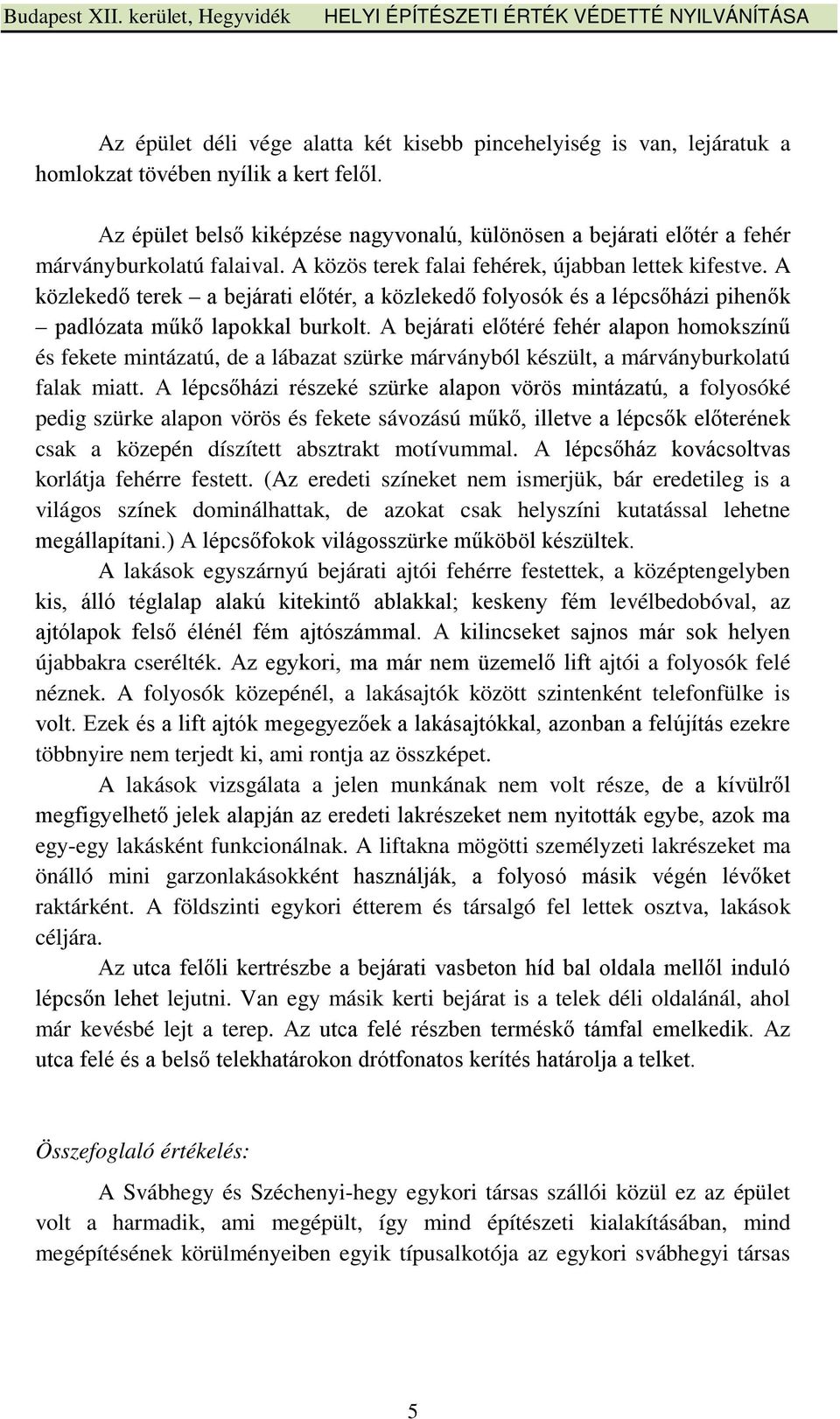 A közlekedő terek a bejárati előtér, a közlekedő folyosók és a lépcsőházi pihenők padlózata műkő lapokkal burkolt.
