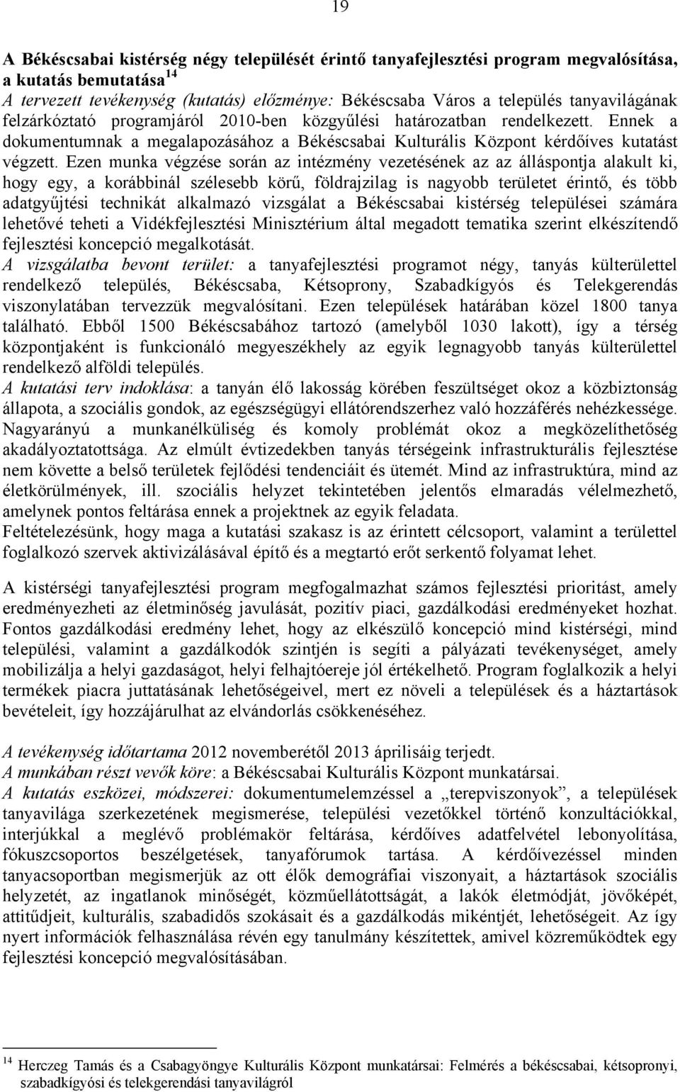 Ezen munka végzése során az intézmény vezetésének az az álláspontja alakult ki, hogy egy, a korábbinál szélesebb körű, földrajzilag is nagyobb területet érintő, és több adatgyűjtési technikát