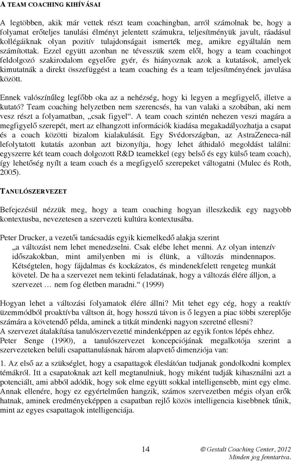 Ezzel együtt azonban ne tévesszük szem elől, hogy a team coachingot feldolgozó szakirodalom egyelőre gyér, és hiányoznak azok a kutatások, amelyek kimutatnák a direkt összefüggést a team coaching és