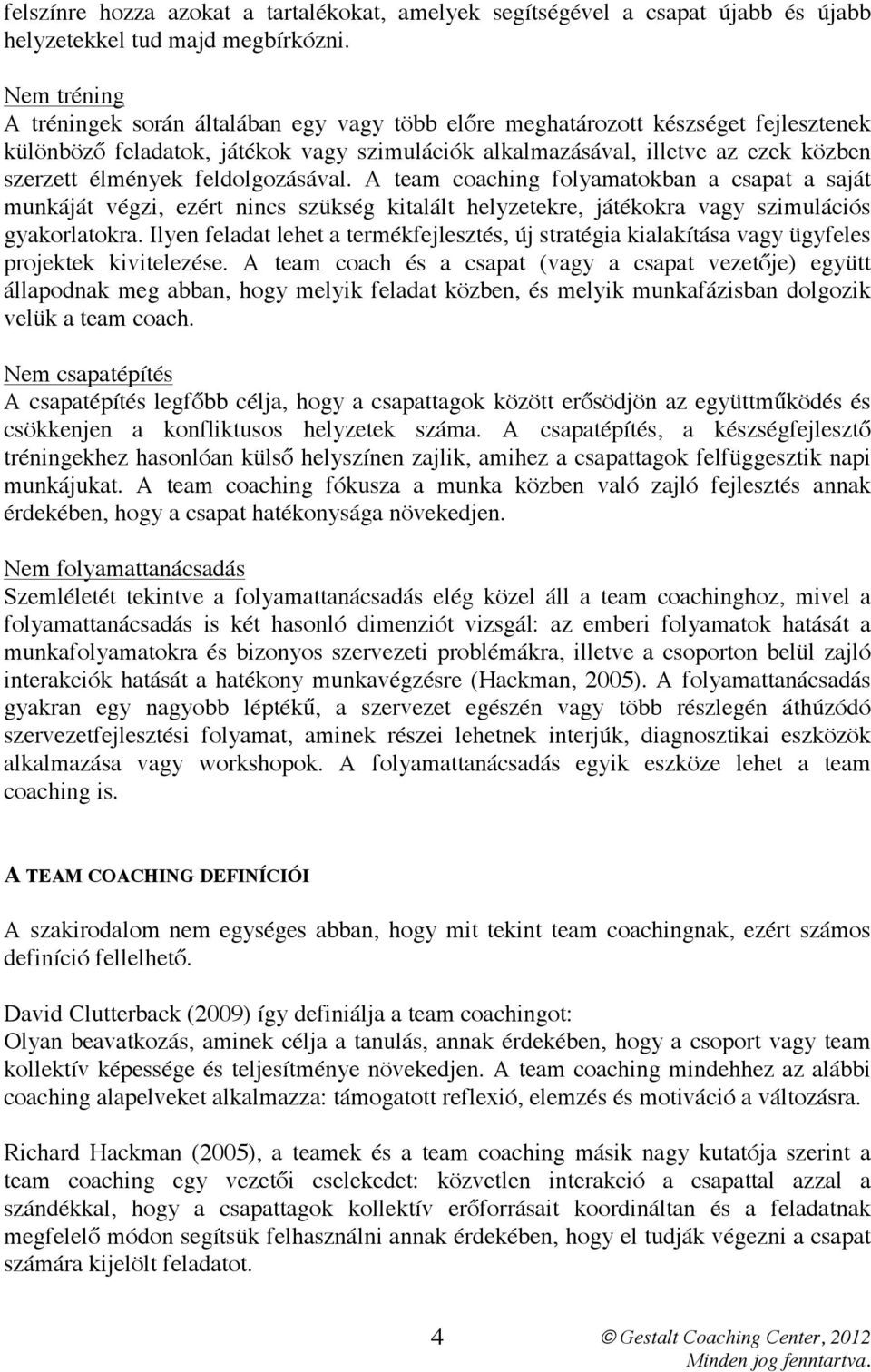 feldolgozásával. A team coaching folyamatokban a csapat a saját munkáját végzi, ezért nincs szükség kitalált helyzetekre, játékokra vagy szimulációs gyakorlatokra.