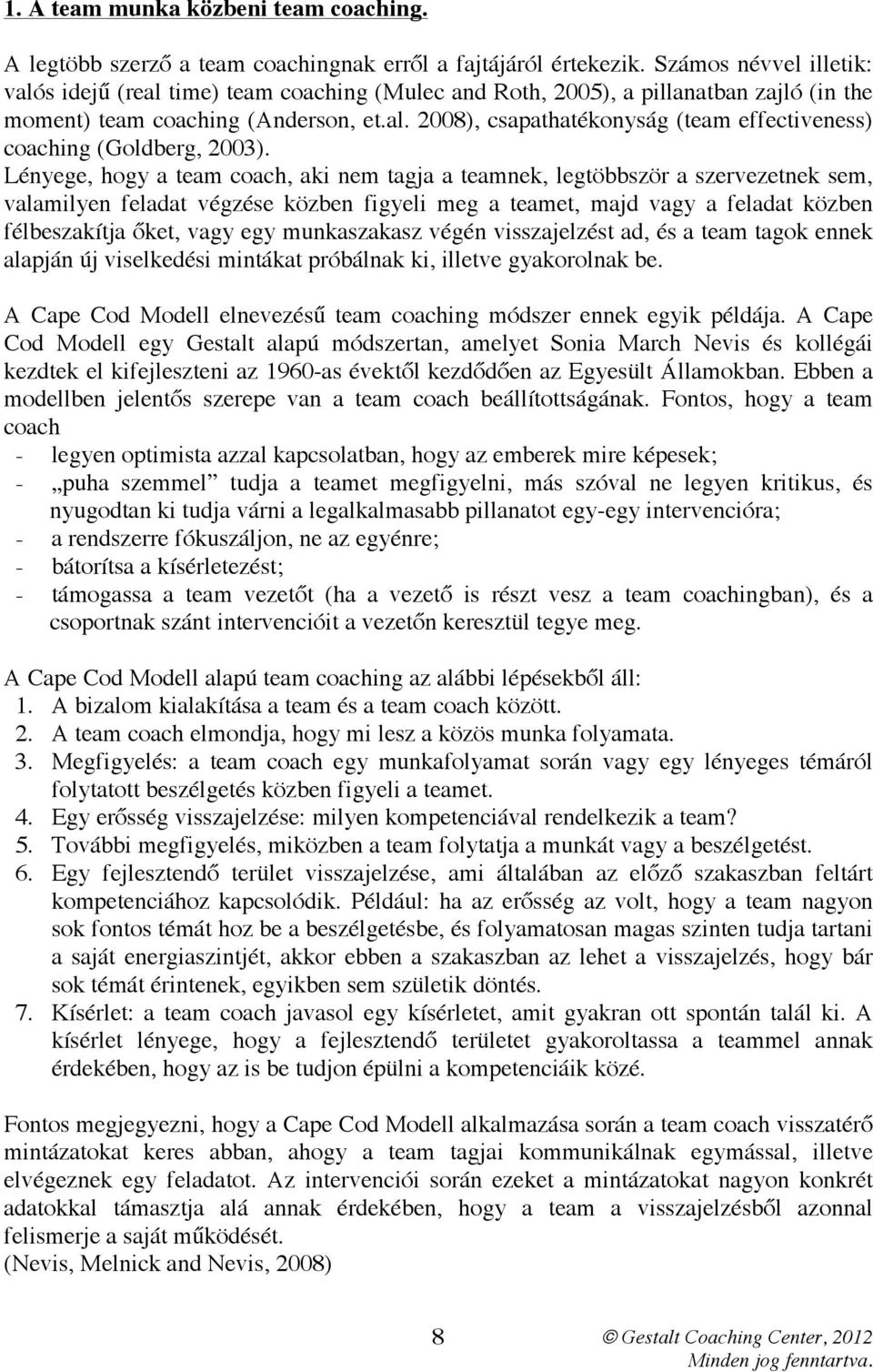 Lényege, hogy a team coach, aki nem tagja a teamnek, legtöbbször a szervezetnek sem, valamilyen feladat végzése közben figyeli meg a teamet, majd vagy a feladat közben félbeszakítja őket, vagy egy