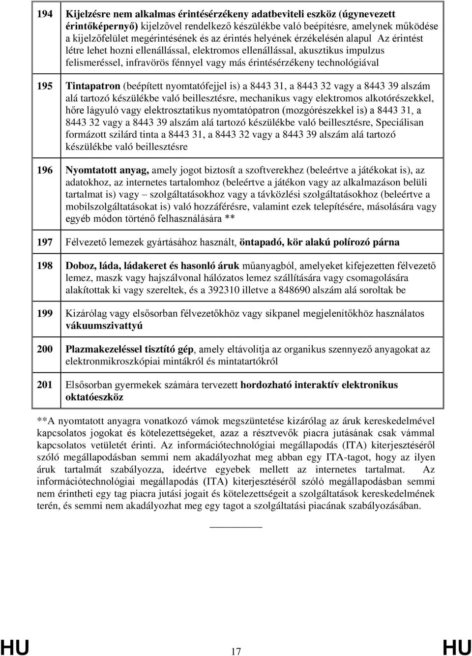 technológiával 195 Tintapatron (beépített nyomtatófejjel is) a 8443 31, a 8443 32 vagy a 8443 39 alszám alá tartozó készülékbe való beillesztésre, mechanikus vagy elektromos alkotórészekkel, hőre