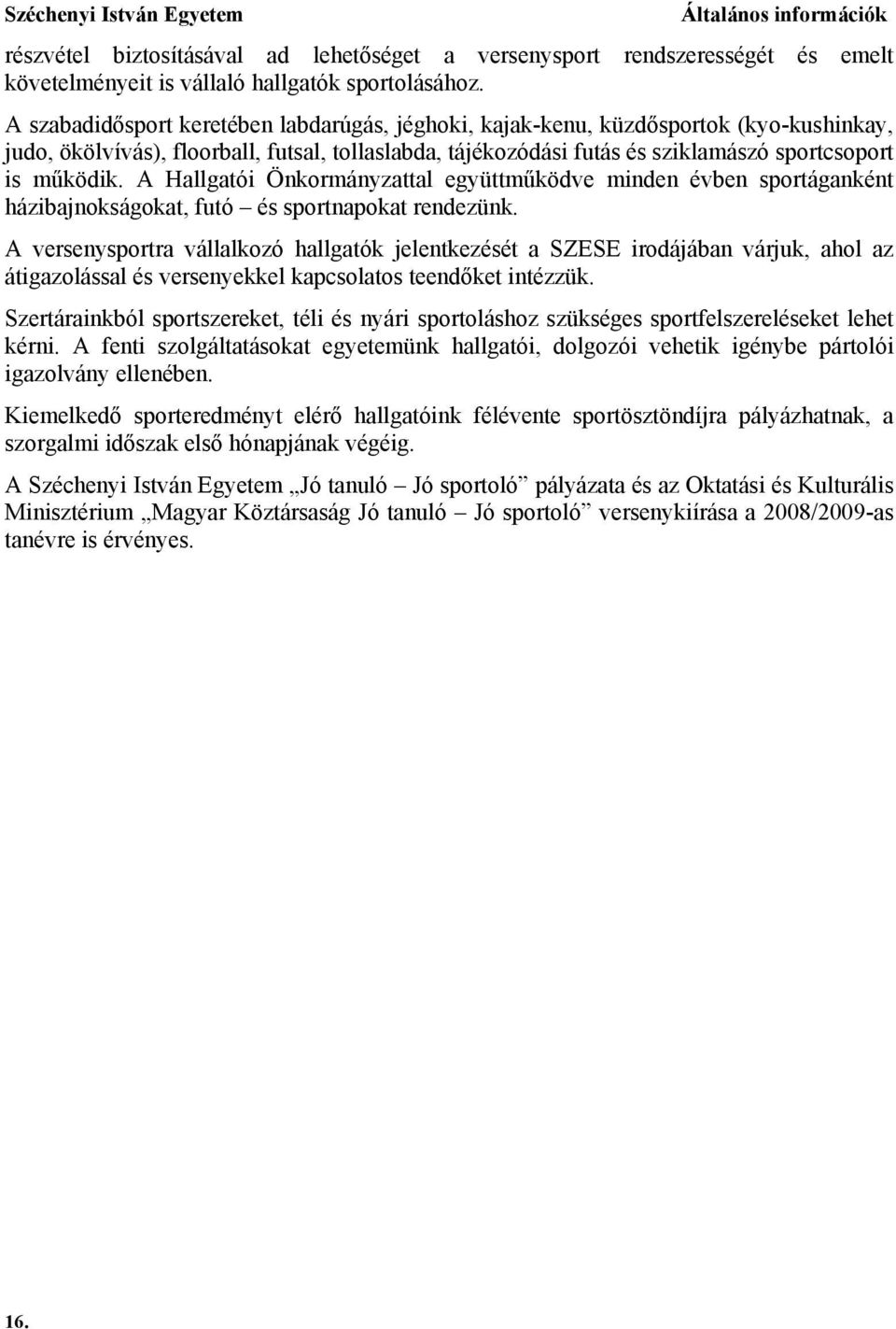 A Hallgatói Önkormányzattal együttműködve minden évben sportáganként házibajnokságokat, futó és sportnapokat rendezünk.