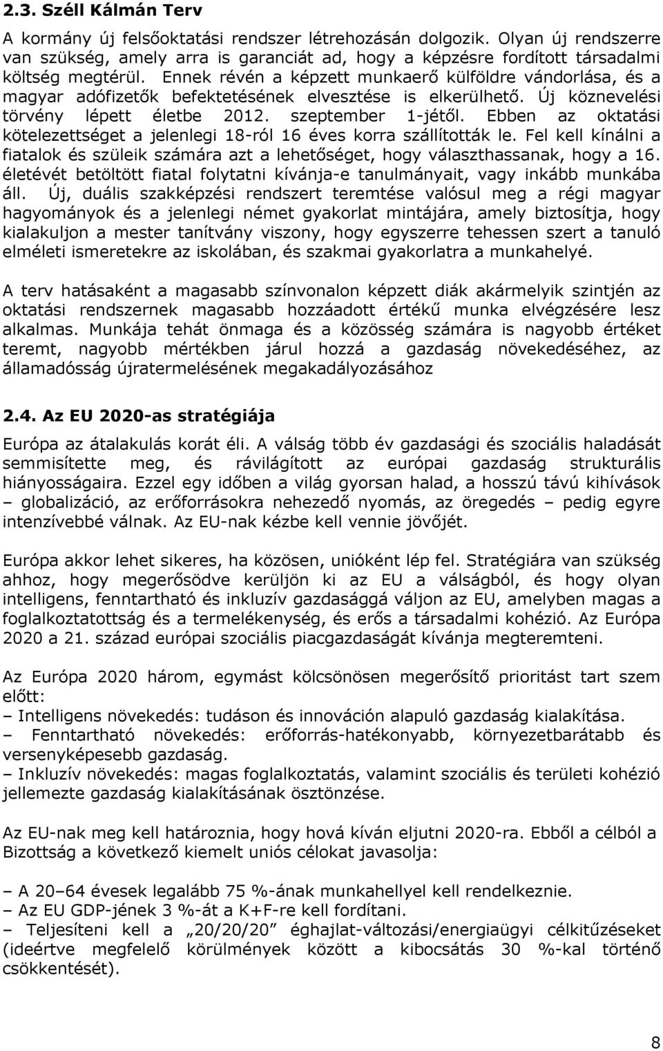 Ebben az oktatási kötelezettséget a jelenlegi 18-ról 16 éves korra szállították le. Fel kell kínálni a fiatalok és szüleik számára azt a lehetőséget, hogy választhassanak, hogy a 16.