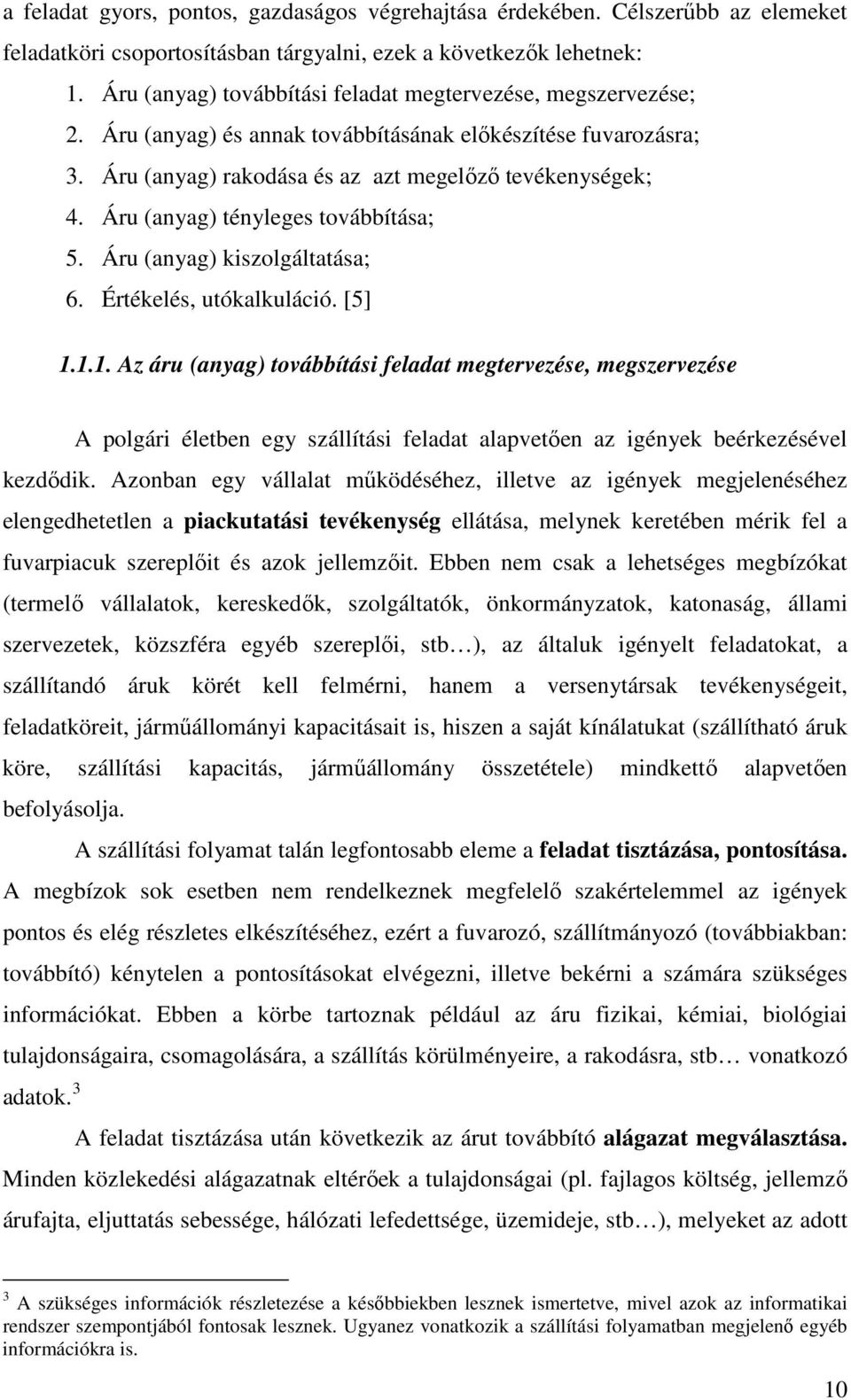 Áru (anyag) és annak továbbításának előkészítése fuvarozásra; 3. Áru (anyag) rakodása és az azt megelőző tevékenységek; 4. Áru (anyag) tényleges továbbítása; 5. Áru (anyag) kiszolgáltatása; 6.