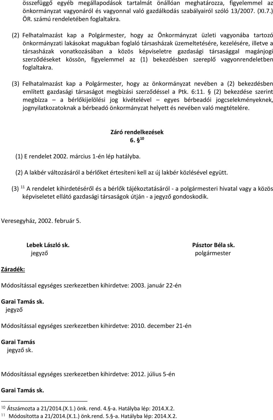 (2) Felhatalmazást kap a Polgármester, hogy az Önkormányzat üzleti vagyonába tartozó önkormányzati lakásokat magukban foglaló társasházak üzemeltetésére, kezelésére, illetve a társasházak