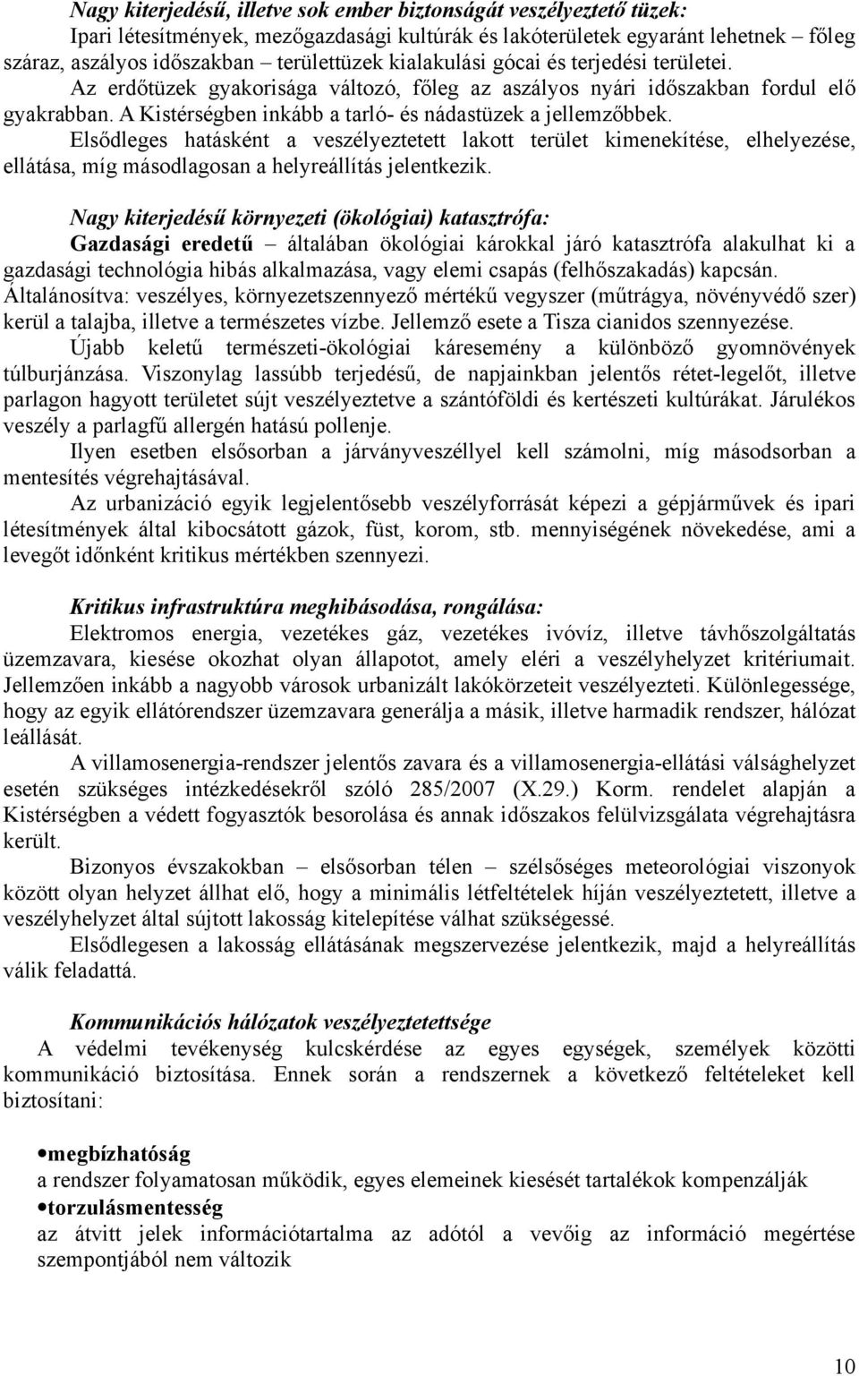 Elsődleges hatásként a veszélyeztetett lakott terület kimenekítése, elhelyezése, ellátása, míg másodlagosan a helyreállítás jelentkezik.