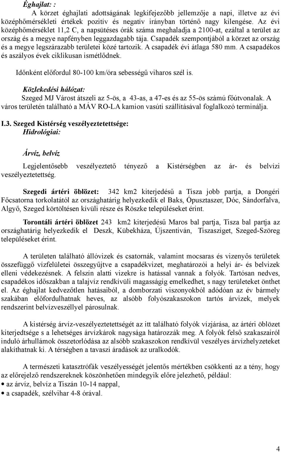 Csapadék szempontjából a körzet az ország és a megye legszárazabb területei közé tartozik. A csapadék évi átlaga 580 mm. A csapadékos és aszályos évek ciklikusan ismétlődnek.