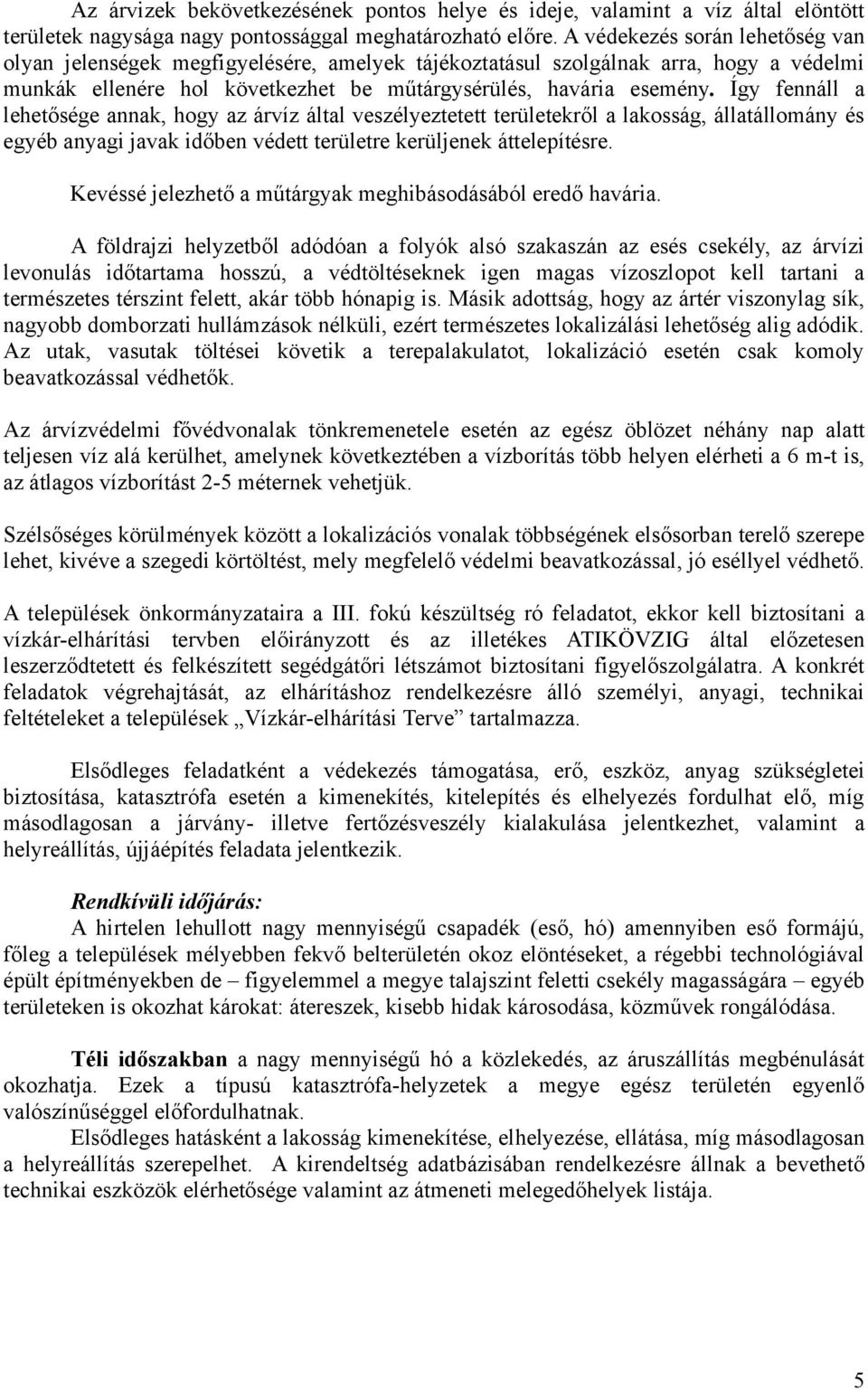 Így fennáll a lehetősége annak, hogy az árvíz által veszélyeztetett területekről a lakosság, állatállomány és egyéb anyagi javak időben védett területre kerüljenek áttelepítésre.