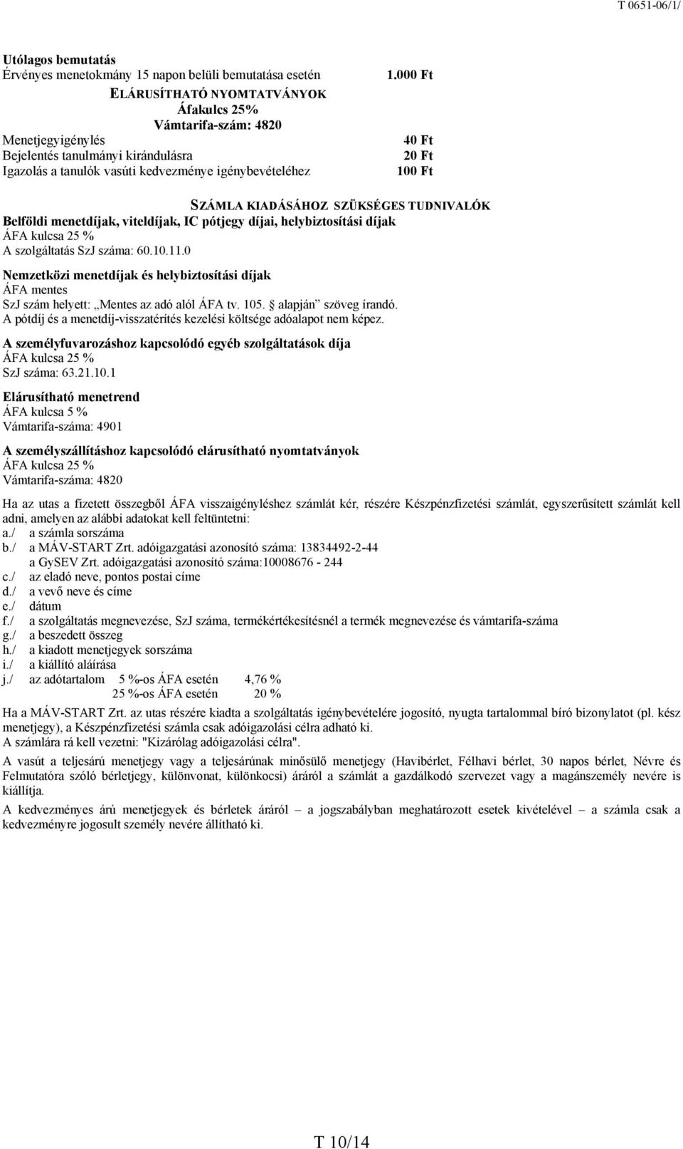 000 Ft 40 Ft 20 Ft 100 Ft SZÁMLA KIADÁSÁHOZ SZÜKSÉGES TUDNIVALÓK Belföldi menetdíjak, viteldíjak, IC pótjegy díjai, helybiztosítási díjak ÁFA kulcsa 25 % A szolgáltatás SzJ száma: 60.10.11.