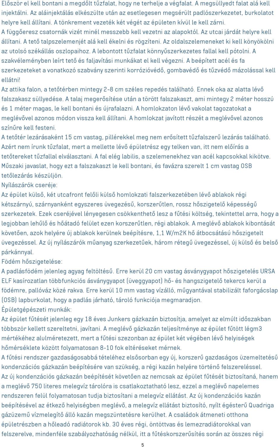 A függőeresz csatornák vizét minél messzebb kell vezetni az alapoktól. Az utcai járdát helyre kell állítani. A tető talpszelemenjét alá kell ékelni és rögzíteni.