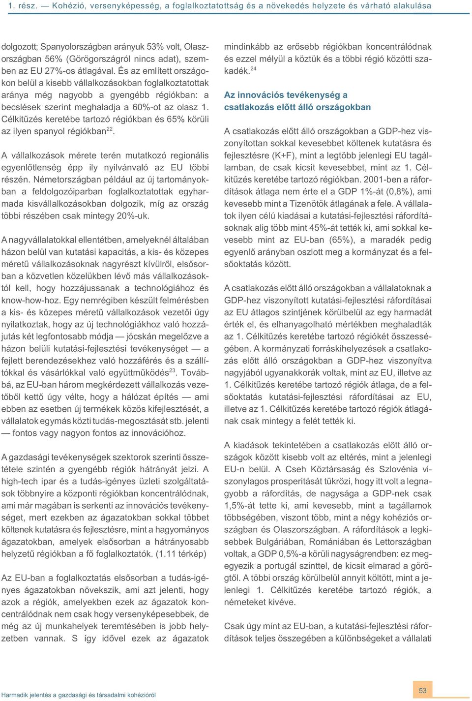 Célkitûzés keretébe tartozó régiókban és 65% körüli az ilyen spanyol régiókban 22. A vállalkozások mérete terén mutatkozó regionális egyenlõtlenség épp ily nyilvánvaló az EU többi részén.