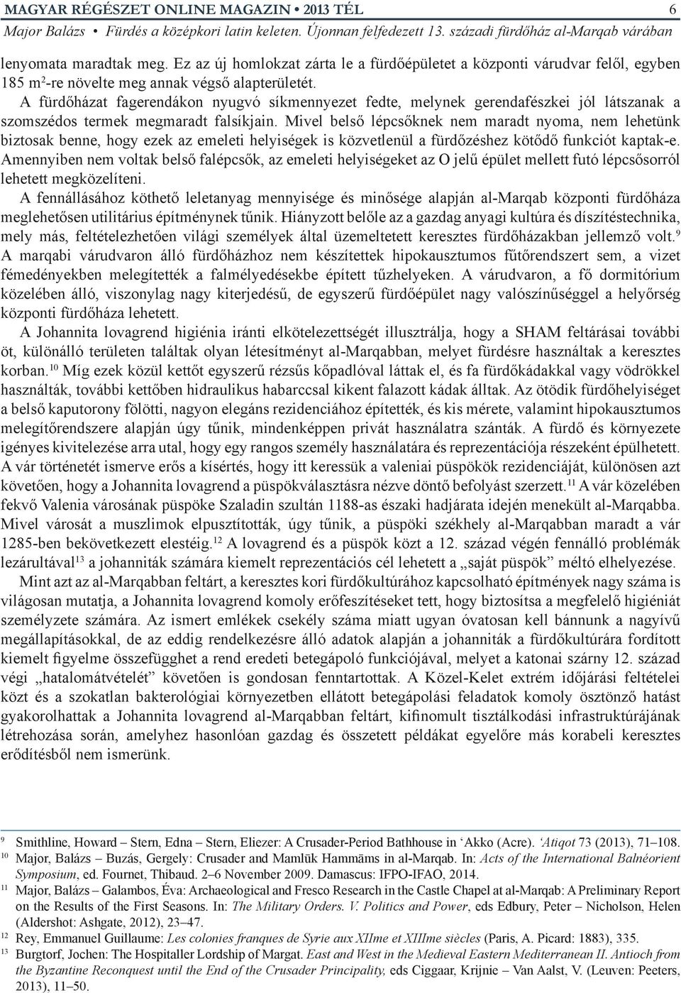 Mivel belső lépcsőknek nem maradt nyoma, nem lehetünk biztosak benne, hogy ezek az emeleti helyiségek is közvetlenül a fürdőzéshez kötődő funkciót kaptak-e.