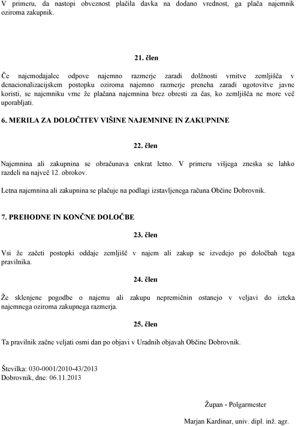 plačana najemnina brez obresti za čas, ko zemljišča ne more več uporabljati. 6. MERILA ZA DOLOČITEV VIŠINE NAJEMNINE IN ZAKUPNINE 22. člen Najemnina ali zakupnina se obračunava enkrat letno.